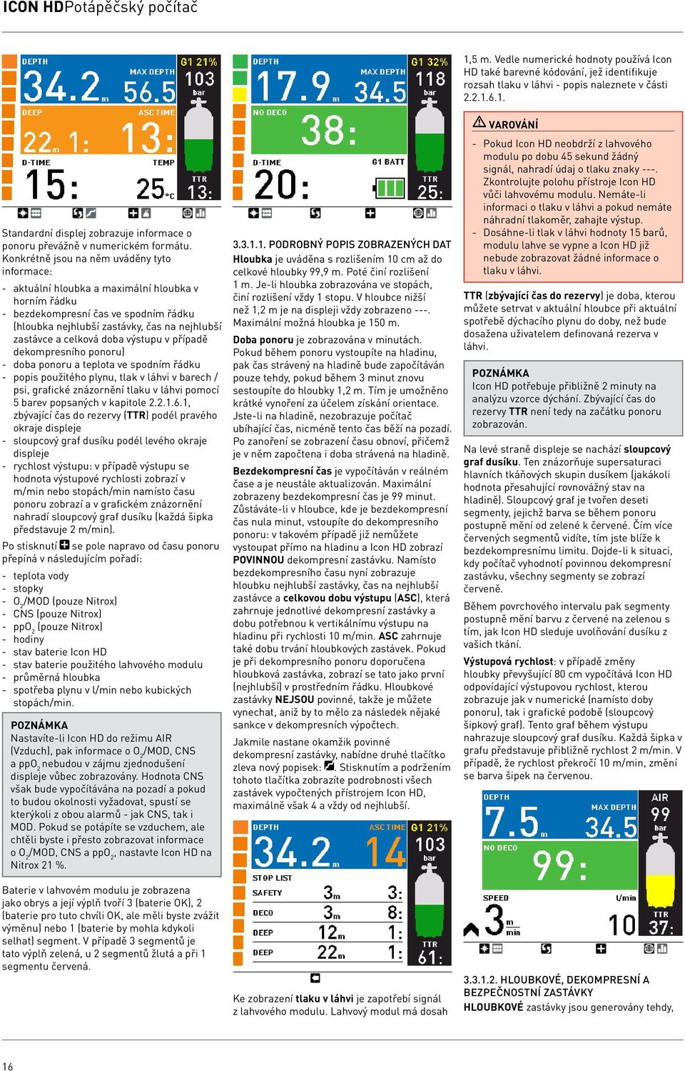 celková doba výstupu v případě dekompresního ponoru) - doba ponoru a teplota ve spodním řádku - popis použitého plynu, tlak v láhvi v barech / psi, grafické znázornění tlaku v láhvi pomocí 5 barev