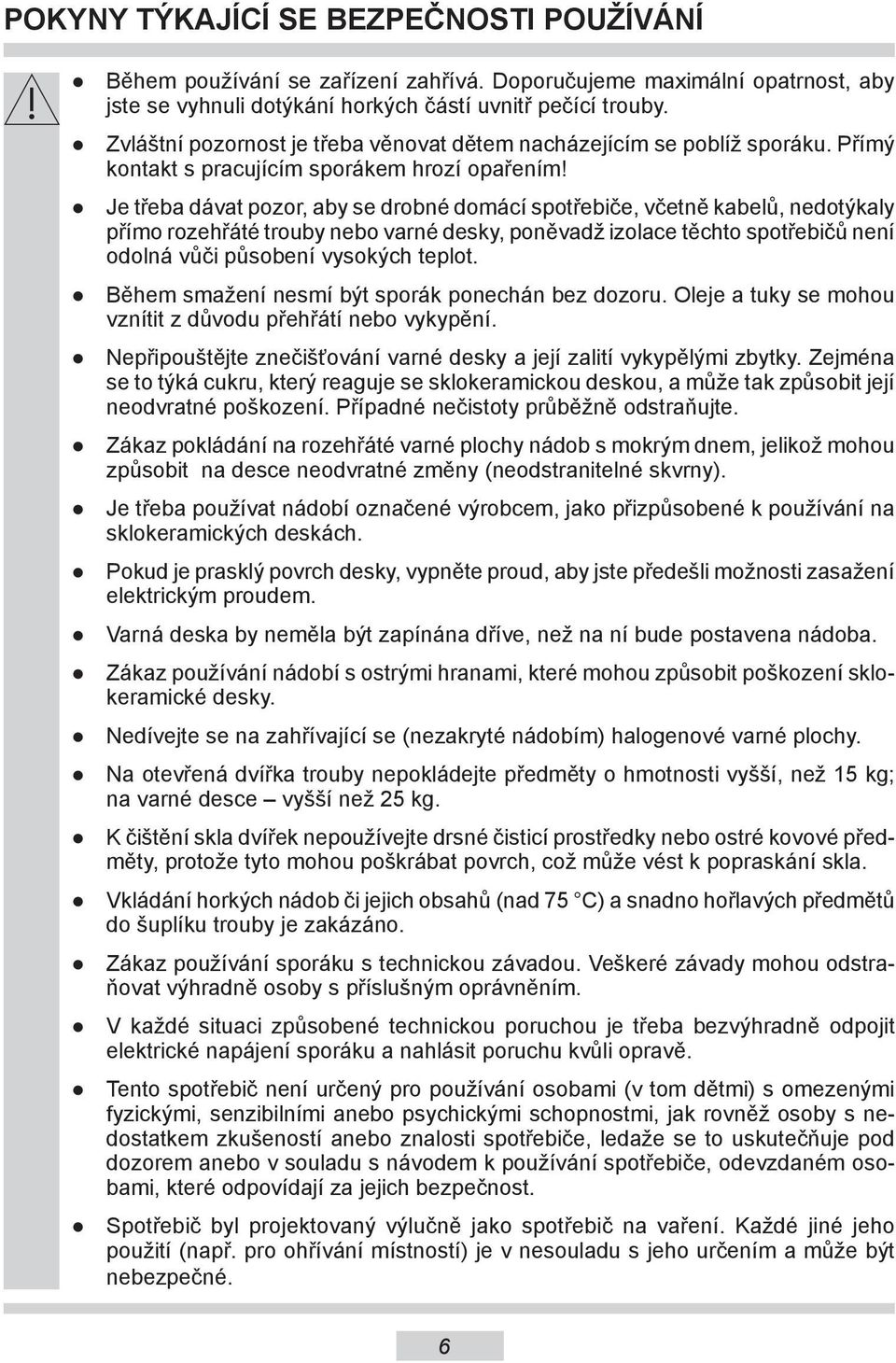 Je třeba dávat pozor, aby se drobné domácí spotřebiče, včetně kabelů, nedotýkaly přímo rozehřáté trouby nebo varné desky, poněvadž izolace těchto spotřebičů není odolná vůči působení vysokých teplot.