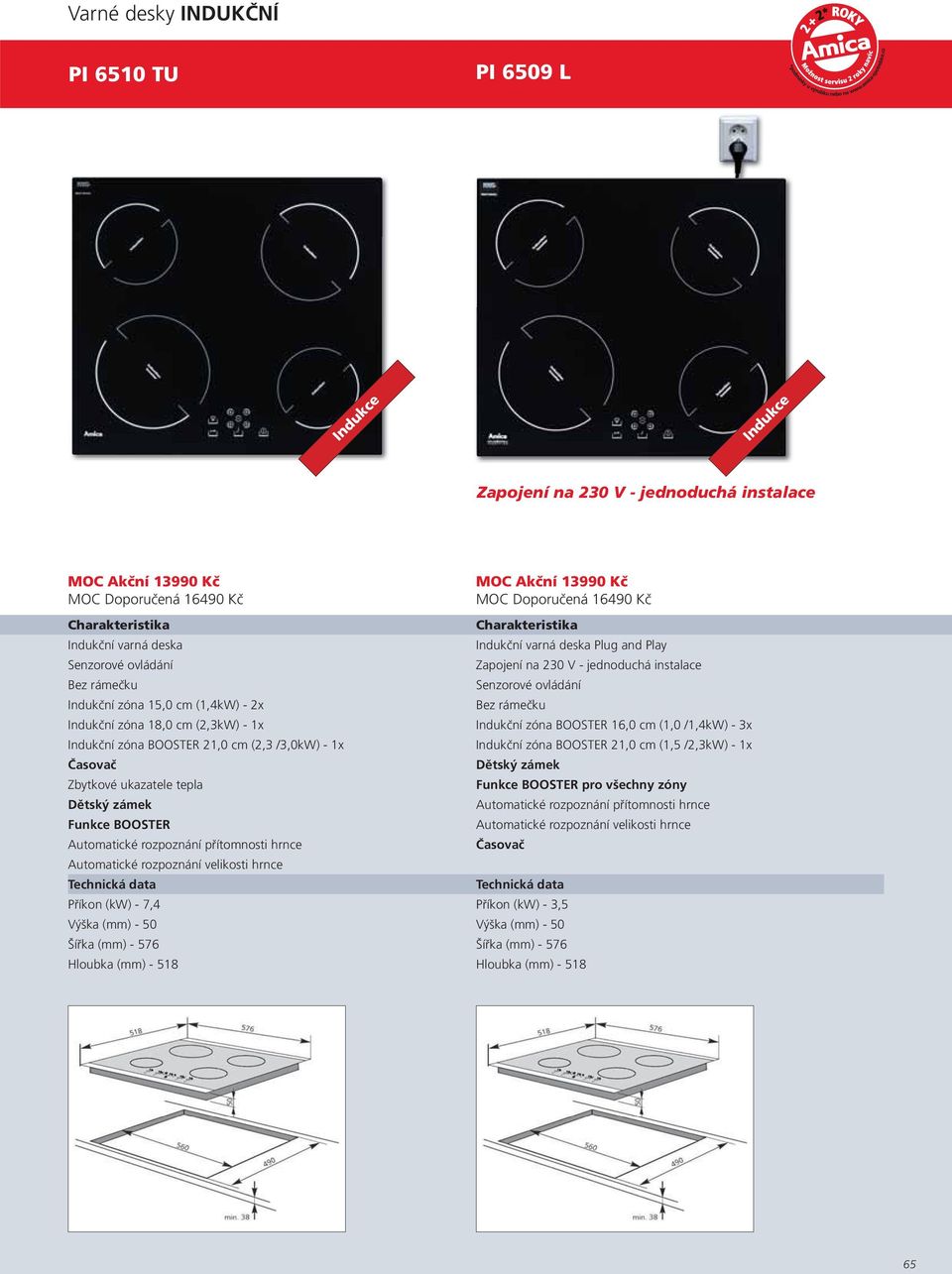 Indukční zóna BOOSTER 21,0 cm (2,3 /3,0kW) - 1x Indukční zóna BOOSTER 21,0 cm (1,5 /2,3kW) - 1x Funkce BOOSTER pro všechny zóny Automatické rozpoznání přítomnosti hrnce Funkce BOOSTER Automatické