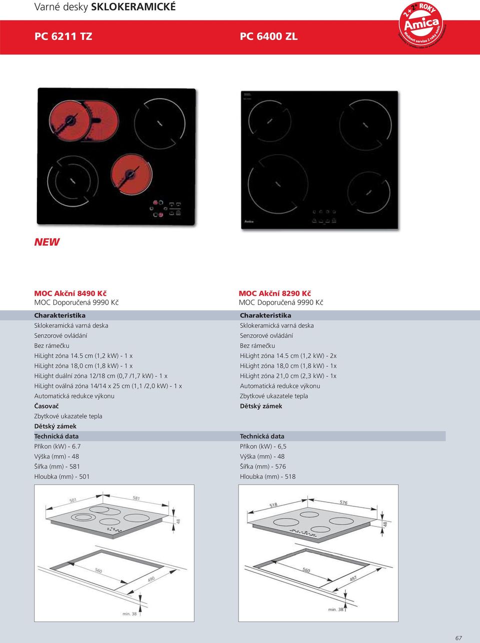 5 cm (1,2 kw) - 2x HiLight zóna 18,0 cm (1,8 kw) - 1 x HiLight zóna 18,0 cm (1,8 kw) - 1x HiLight duální zóna 12/18 cm (0,7 /1,7 kw) - 1 x HiLight zóna 21,0 cm (2,3