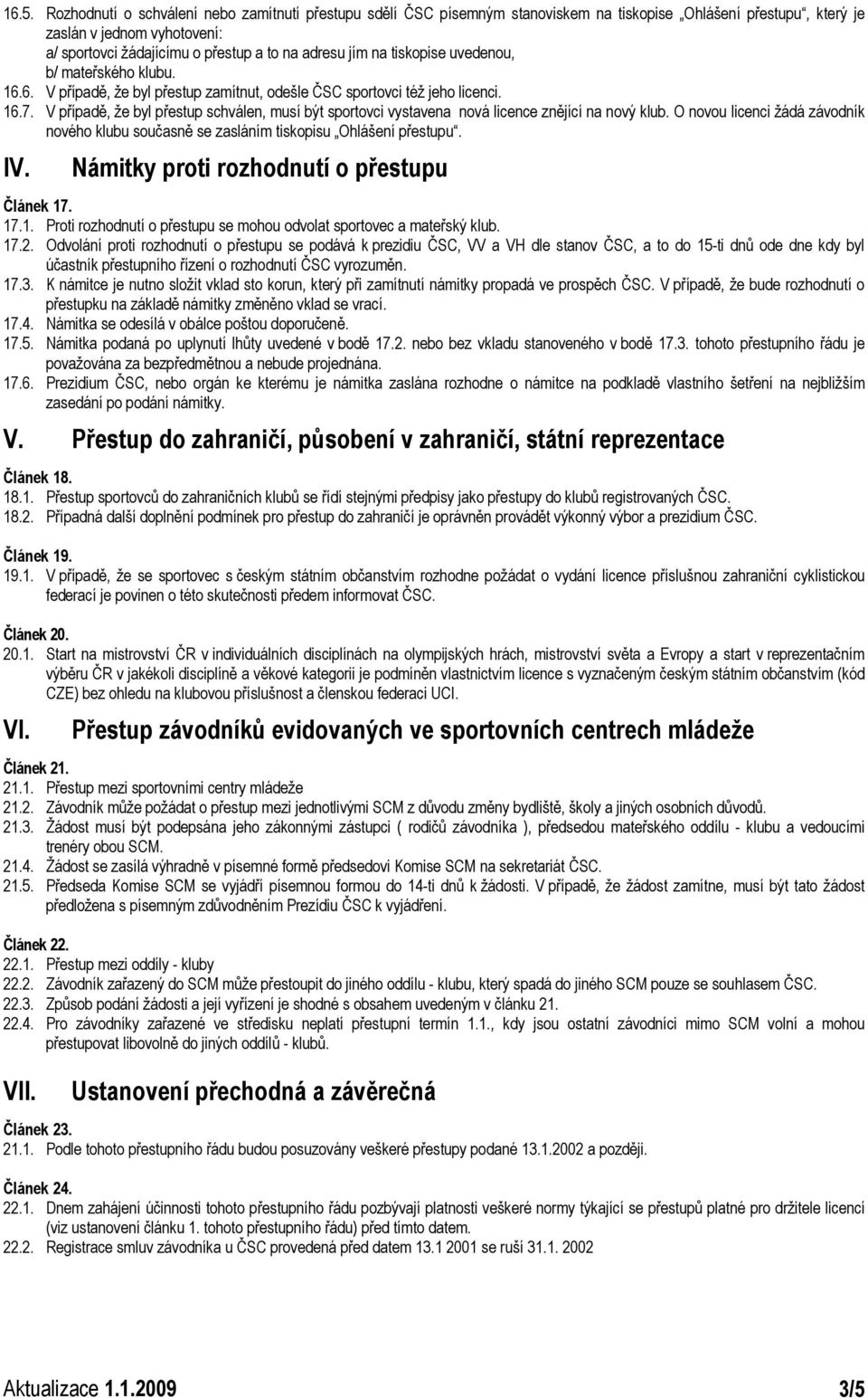 V případě, že byl přestup schválen, musí být sportovci vystavena nová licence znějící na nový klub. O novou licenci žádá závodník nového klubu současně se zasláním tiskopisu Ohlášení přestupu. IV.