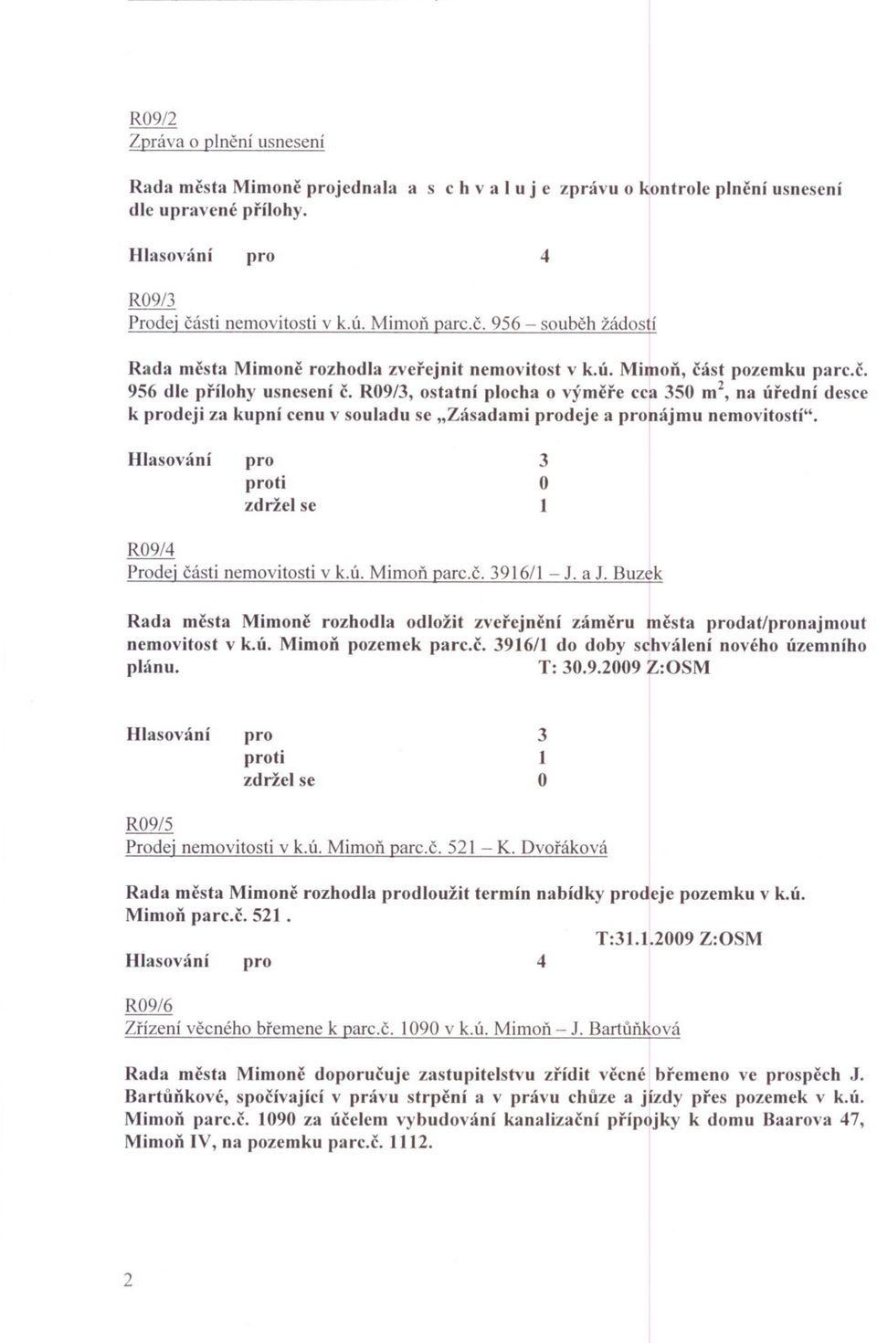 ti R09/ Prodej cásti nemovitosti v k.ú. Mimon parc.c. 96/ - J. aj. Buzek Rada mesta Mimone rozhodla odložit zverejnení zámeru mesta dat/najmout nemovitost v k.ú. Mimon pozemek parc.c. 96/ do doby schválení nového územního plánu.