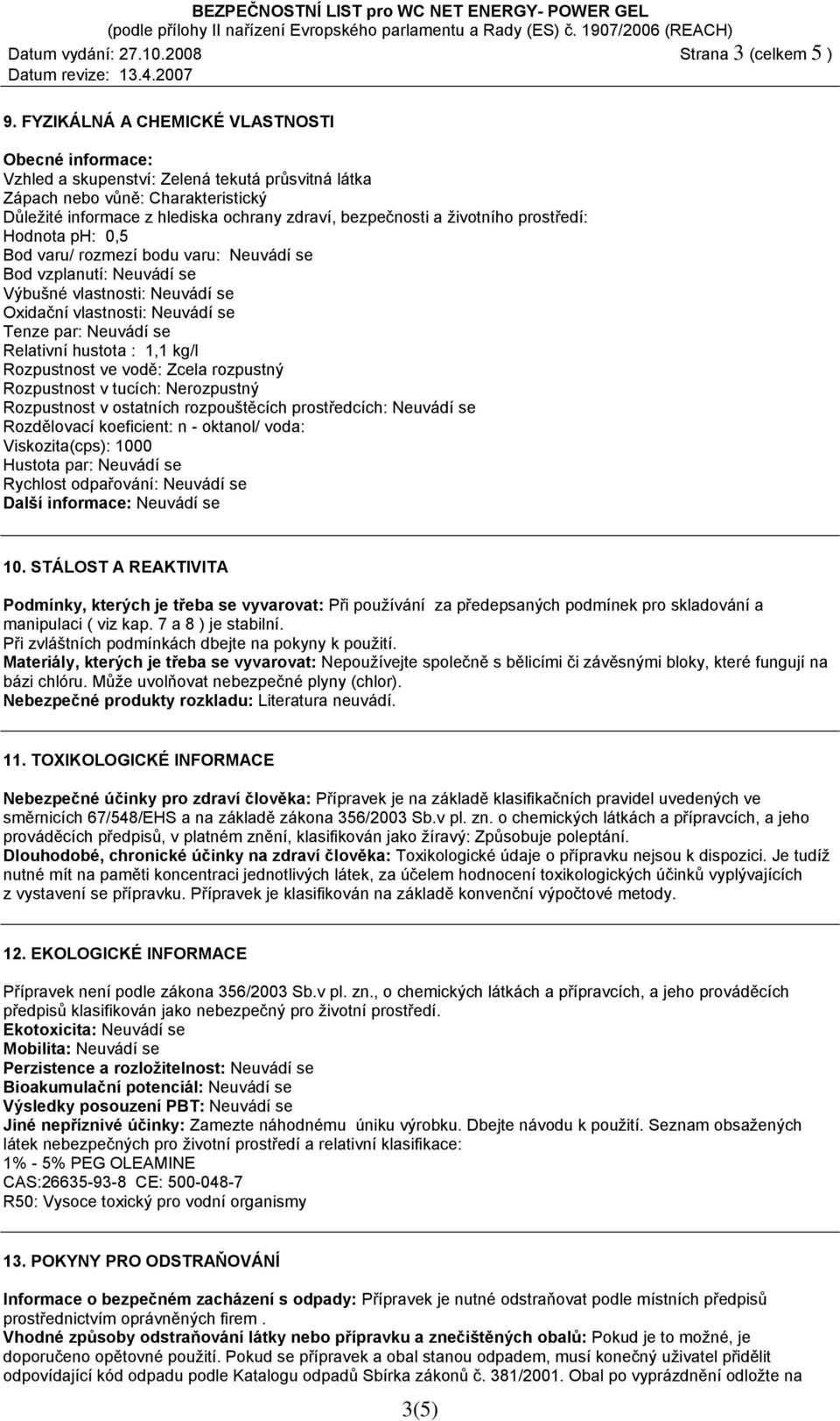 životního prostředí: Hodnota ph: 0,5 Bod varu/ rozmezí bodu varu: Neuvádí se Bod vzplanutí: Neuvádí se Výbušné vlastnosti: Neuvádí se Oxidační vlastnosti: Neuvádí se Tenze par: Neuvádí se Relativní