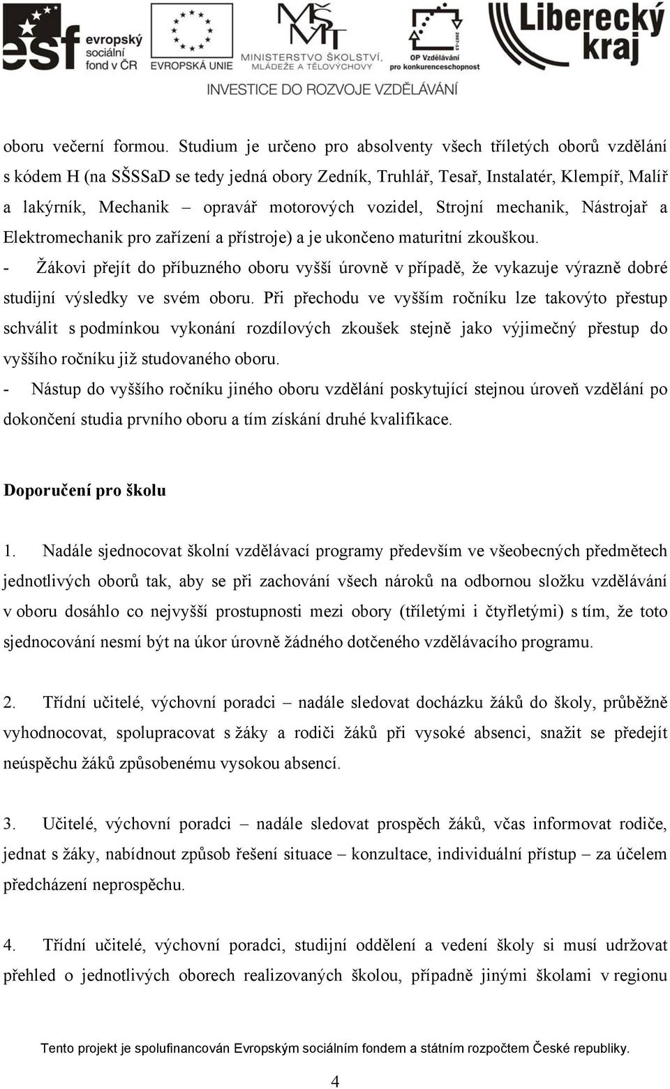 vozidel, Strojní mechanik, Nástrojař a Elektromechanik pro zařízení a přístroje) a je ukončeno maturitní zkouškou.