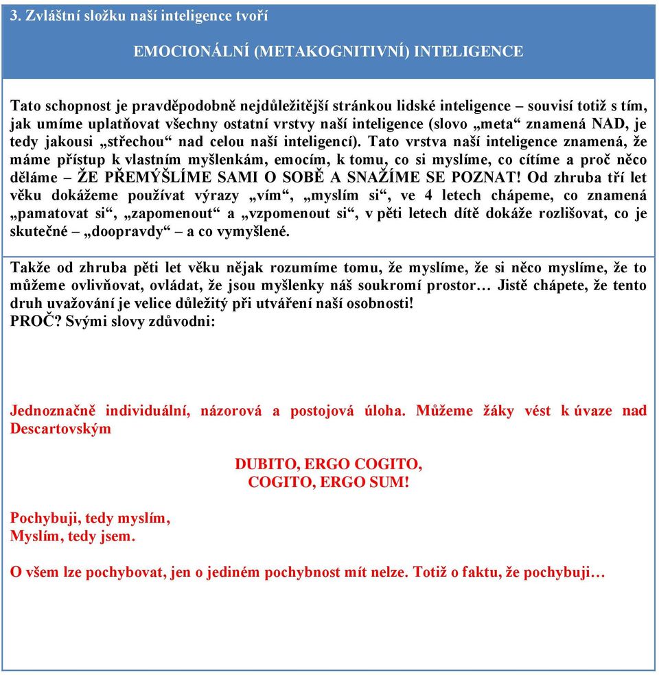 Tato vrstva naší inteligence znamená, že máme přístup k vlastním myšlenkám, emocím, k tomu, co si myslíme, co cítíme a proč něco děláme ŽE PŘEMÝŠLÍME SAMI O SOBĚ A SNAŽÍME SE POZNAT!