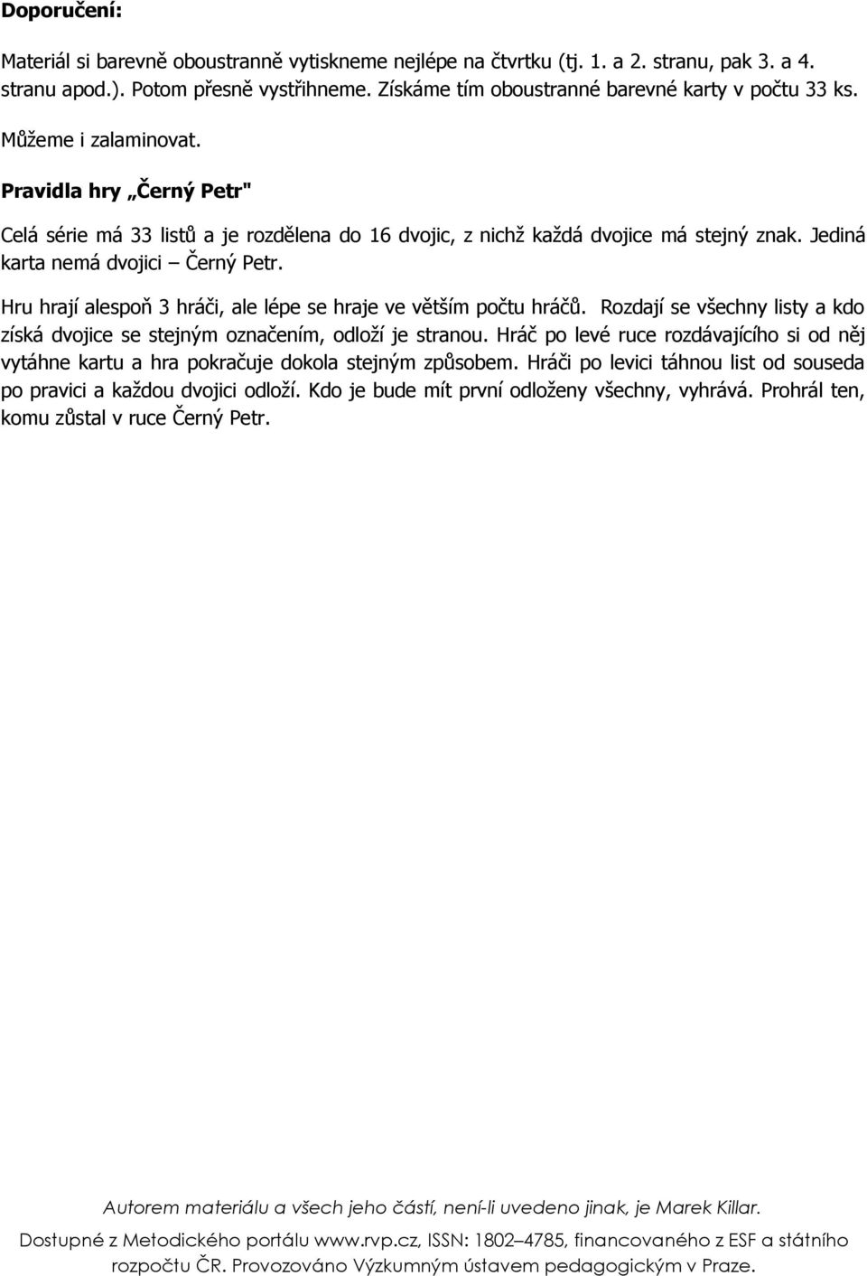 Jediná karta nemá dvojici Černý Petr. Hru hrají alespoň 3 hráči, ale lépe se hraje ve větším počtu hráčů. Rozdají se všechny listy a kdo získá dvojice se stejným označením, odloží je stranou.