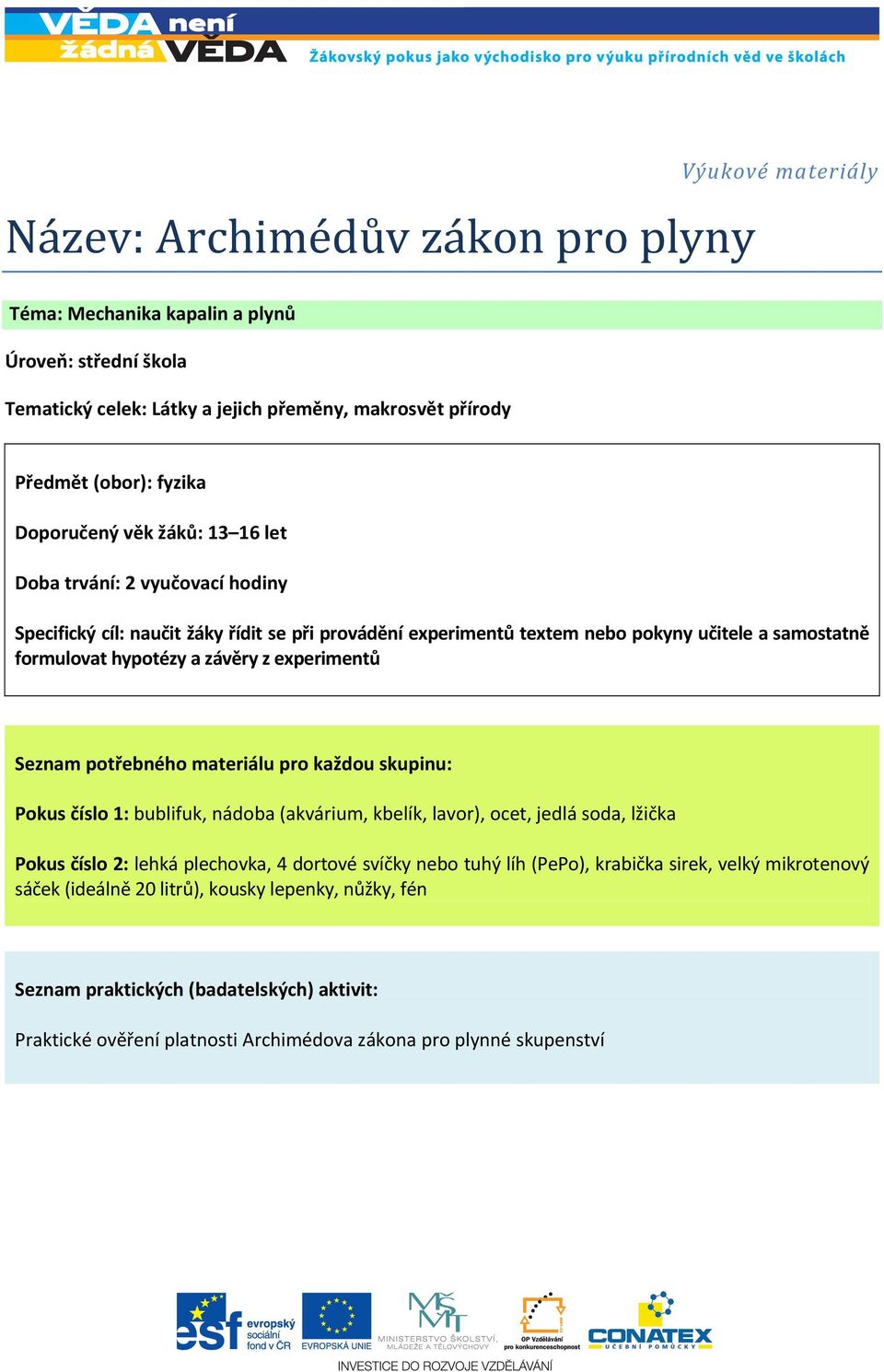 Seznam potřebného materiálu pro každou skupinu: Pokus číslo 1: bublifuk, nádoba (akvárium, kbelík, lavor), ocet, jedlá soda, lžička Pokus číslo 2: lehká plechovka, 4 dortové svíčky nebo tuhý líh