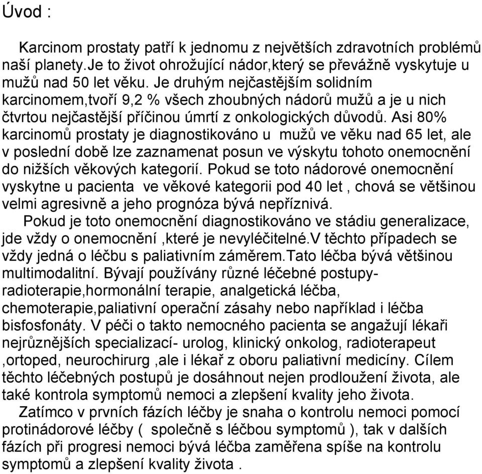 Asi 80% karcinomů prostaty je diagnostikováno u mužů ve věku nad 65 let, ale v poslední době lze zaznamenat posun ve výskytu tohoto onemocnění do nižších věkových kategorií.