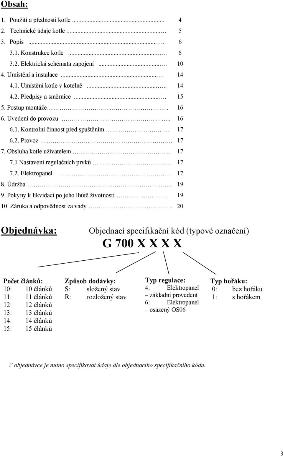 1 Nastavení regulačních prvků.. 17 7.2. Elektropanel 17 8. Údržba. 19 9. Pokyny k likvidaci po jeho lhůtě životnosti. 19 10. Záruka a odpovědnost za vady.