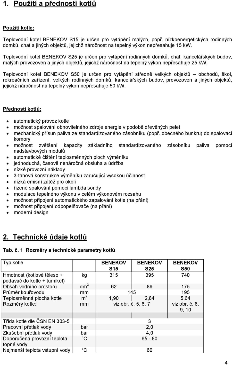 Teplovodní kotel BENEKOV S25 je určen pro vytápění rodinných domků, chat, kancelářských budov, malých provozoven a jiných objektů, jejichž náročnost na tepelný výkon nepřesahuje 25 kw.