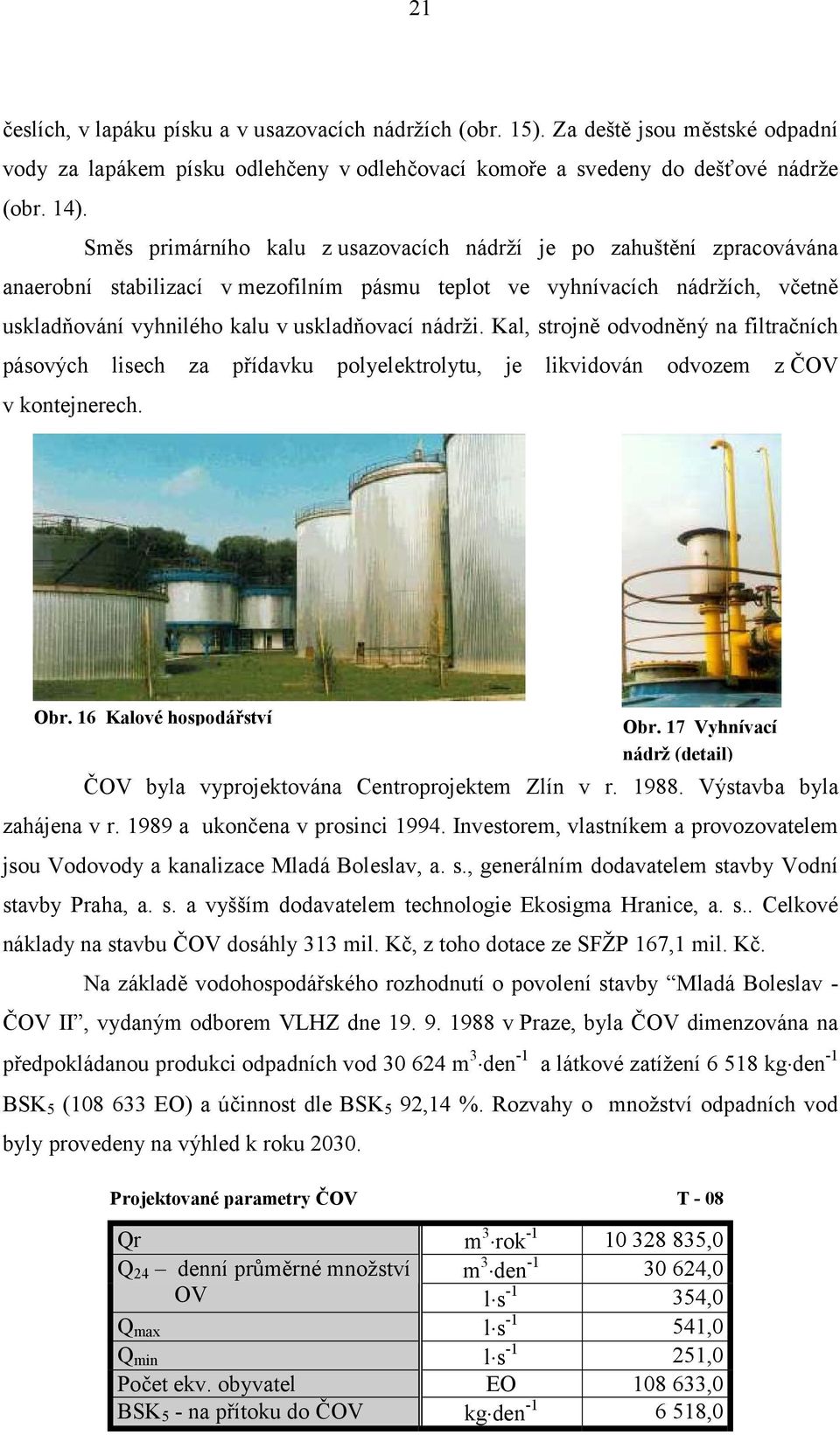 nádrži. Kal, strojně odvodněný na filtračních pásových lisech za přídavku polyelektrolytu, je likvidován odvozem z ČOV v kontejnerech. Obr. 16 Kalové hospodářství Obr.