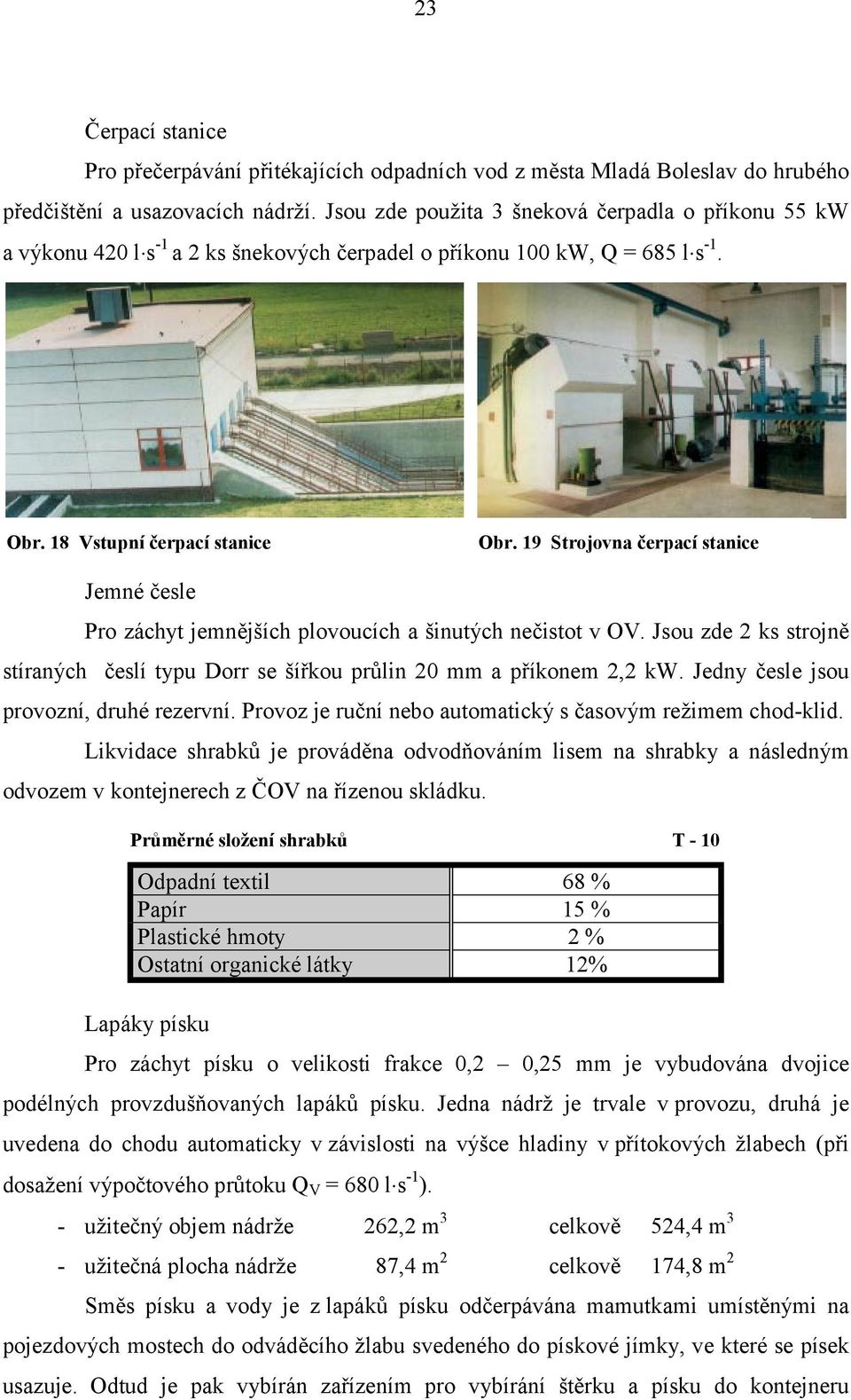 19 Strojovna čerpací stanice Jemné česle Pro záchyt jemnějších plovoucích a šinutých nečistot v OV. Jsou zde 2 ks strojně stíraných česlí typu Dorr se šířkou průlin 20 mm a příkonem 2,2 kw.