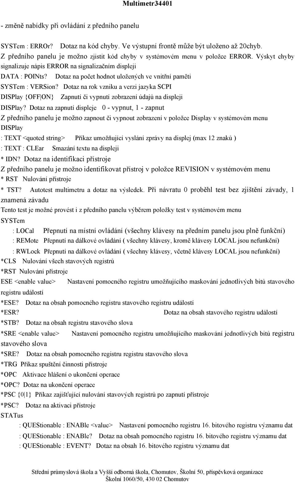 displeji DATA : POINts? Dotaz na počet hodnot uložených ve vnitřní paměti SYSTem : VERSion?