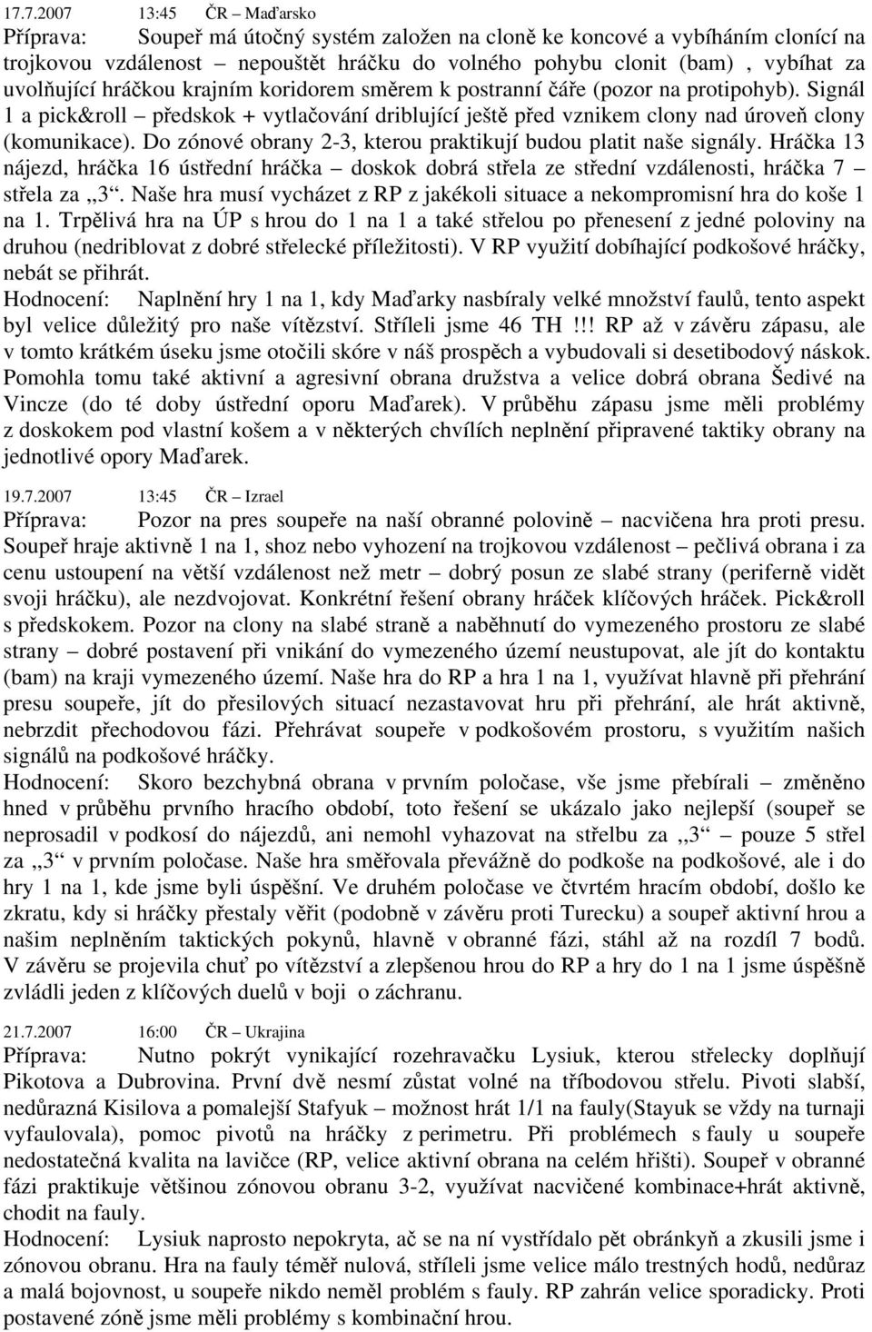 Do zónové obrany 2-3, kterou praktikují budou platit naše signály. Hráčka 13 nájezd, hráčka 16 ústřední hráčka doskok dobrá střela ze střední vzdálenosti, hráčka 7 střela za,,3.