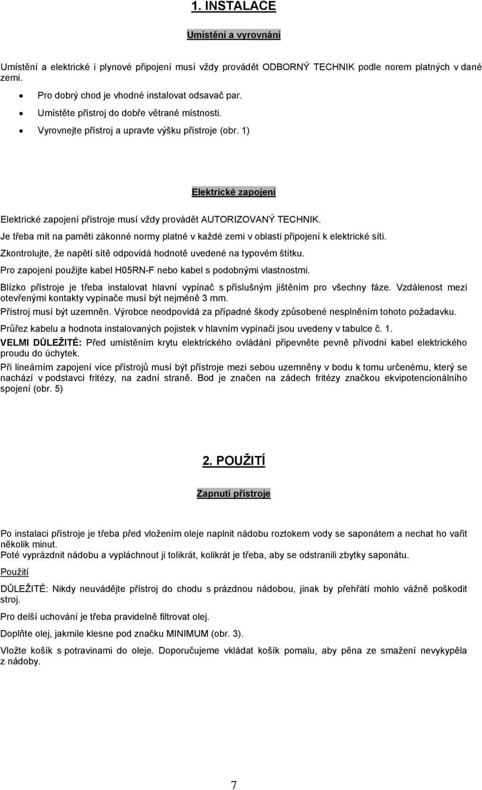 Je třeba mít na paměti zákonné normy platné v každé zemi v oblasti připojení k elektrické síti. Zkontrolujte, že napětí sítě odpovídá hodnotě uvedené na typovém štítku.