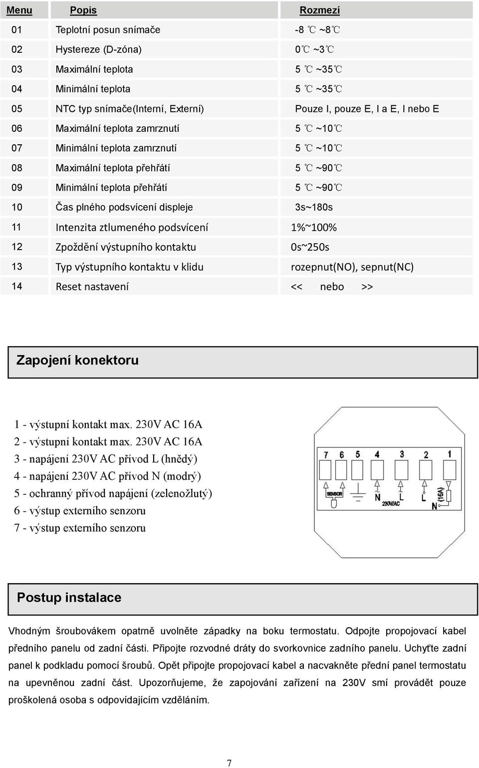 Intenzita ztlumeného podsvícení 1%~100% 12 Zpoždění výstupního kontaktu 0s~250s 13 Typ výstupního kontaktu v klidu rozepnut(no), sepnut(nc) 14 Reset nastavení << nebo >> Zapojení konektoru 1 -