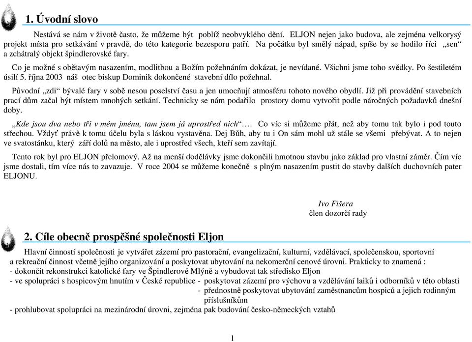 Na počátku byl smělý nápad, spíše by se hodilo říci sen a zchátralý objekt špindlerovské fary. Co je možné s obětavým nasazením, modlitbou a Božím požehnáním dokázat, je nevídané.