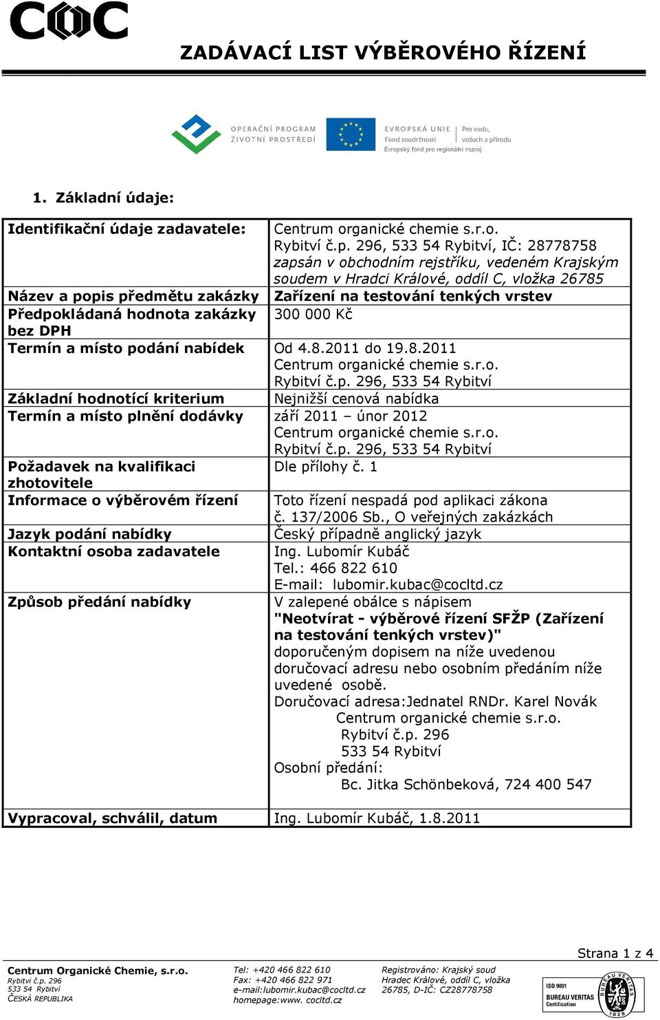 hodnota zakázky 300 000 Kč bez DPH Termín a místo podání nabídek Od 4.8.2011 do 19.8.2011 Centrum organické chemie s.r.o. Rybitví č.p. 296, Základní hodnotící kriterium Nejnižší cenová nabídka Termín a místo plnění dodávky září 2011 únor 2012 Centrum organické chemie s.