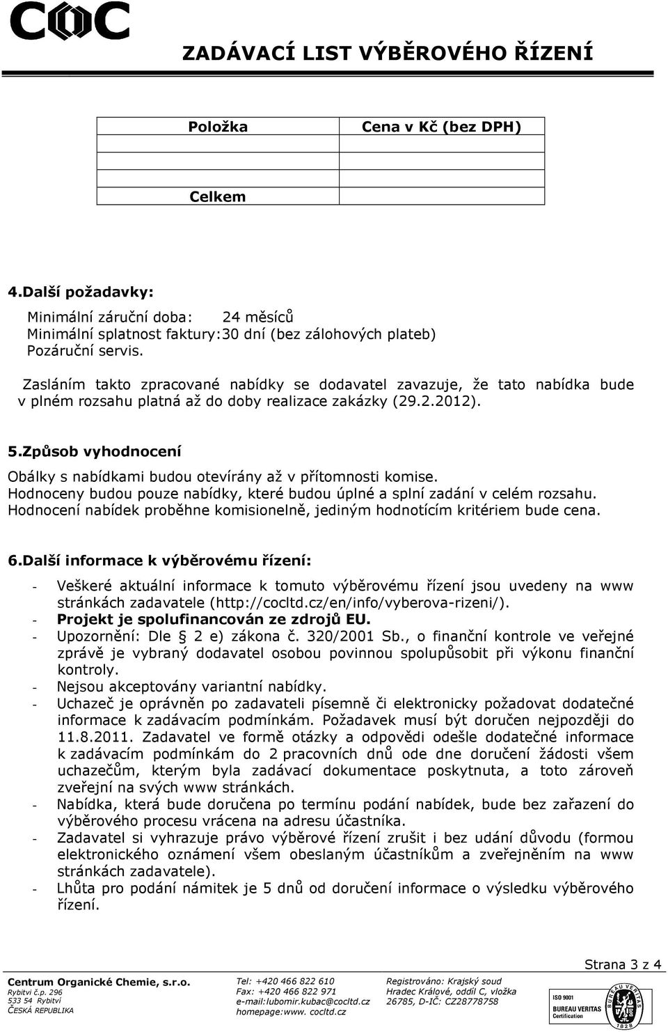 Způsob vyhodnocení Obálky s nabídkami budou otevírány až v přítomnosti komise. Hodnoceny budou pouze nabídky, které budou úplné a splní zadání v celém rozsahu.