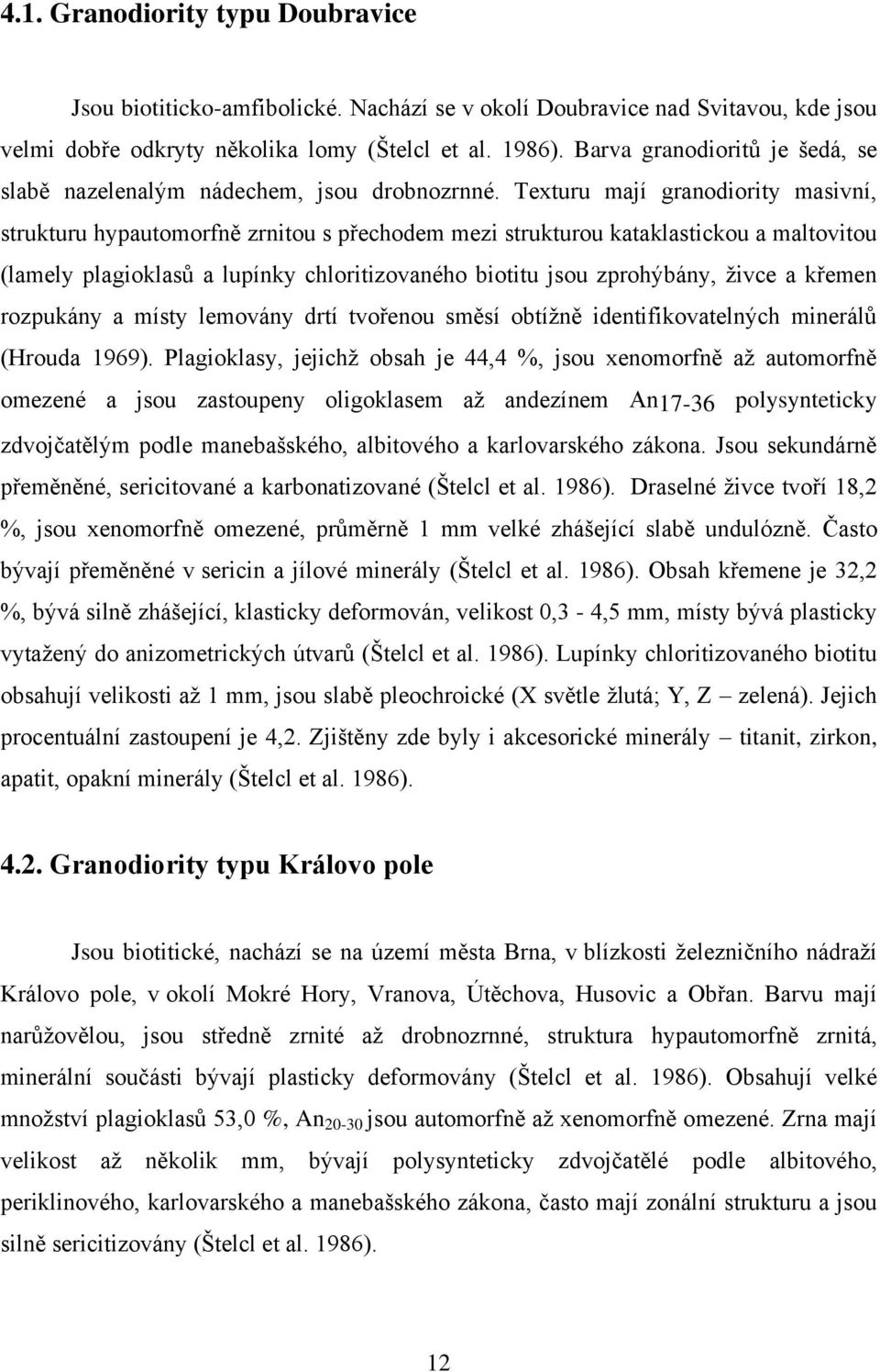 Texturu mají granodiority masivní, strukturu hypautomorfně zrnitou s přechodem mezi strukturou kataklastickou a maltovitou (lamely plagioklasů a lupínky chloritizovaného biotitu jsou zprohýbány,