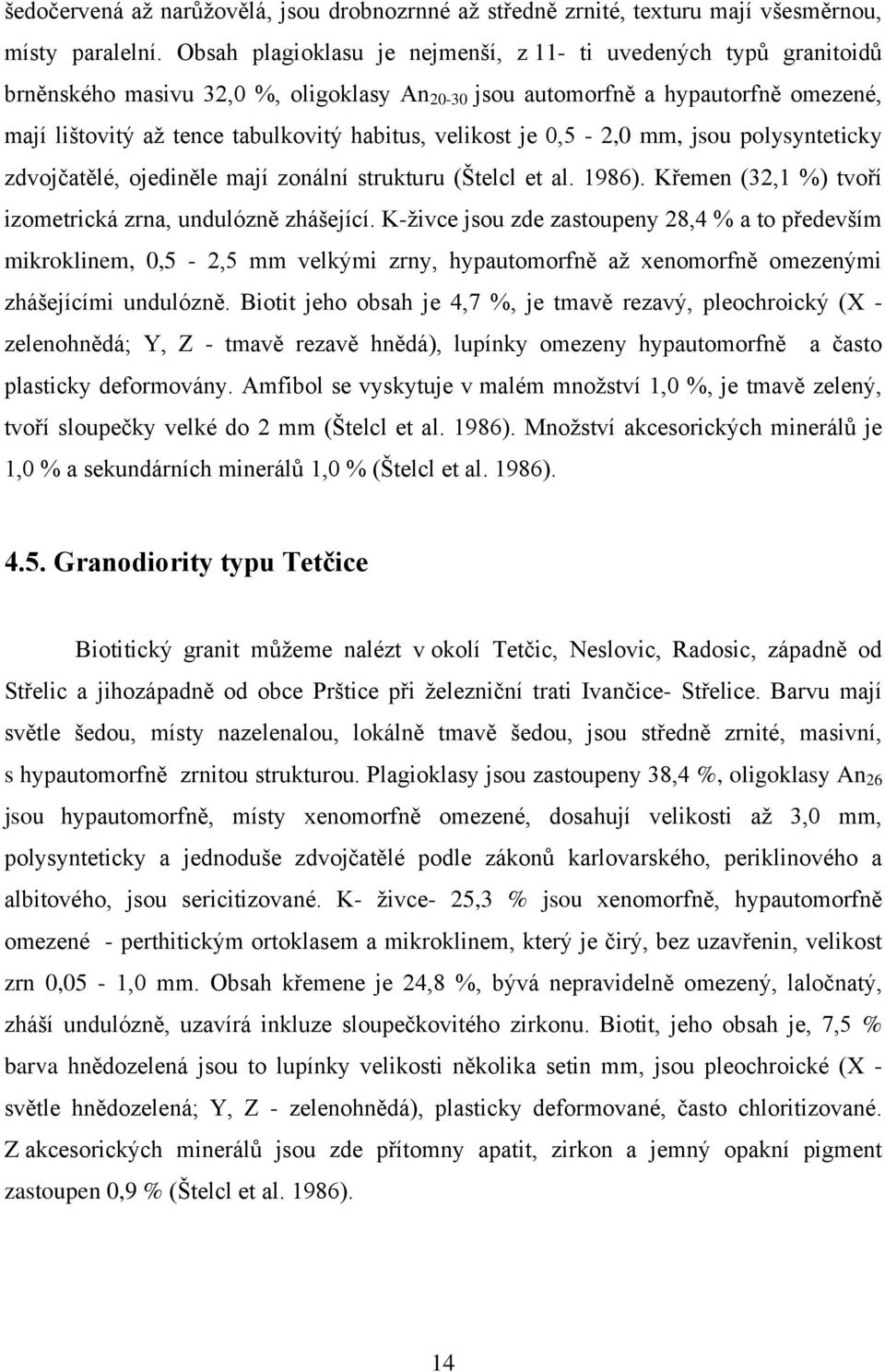 velikost je 0,5-2,0 mm, jsou polysynteticky zdvojčatělé, ojediněle mají zonální strukturu (Štelcl et al. 1986). Křemen (32,1 %) tvoří izometrická zrna, undulózně zhášející.