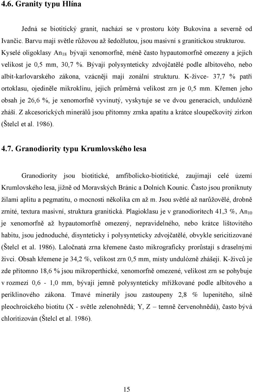 Bývají polysynteticky zdvojčatělé podle albitového, nebo albit-karlovarského zákona, vzácněji mají zonální strukturu.