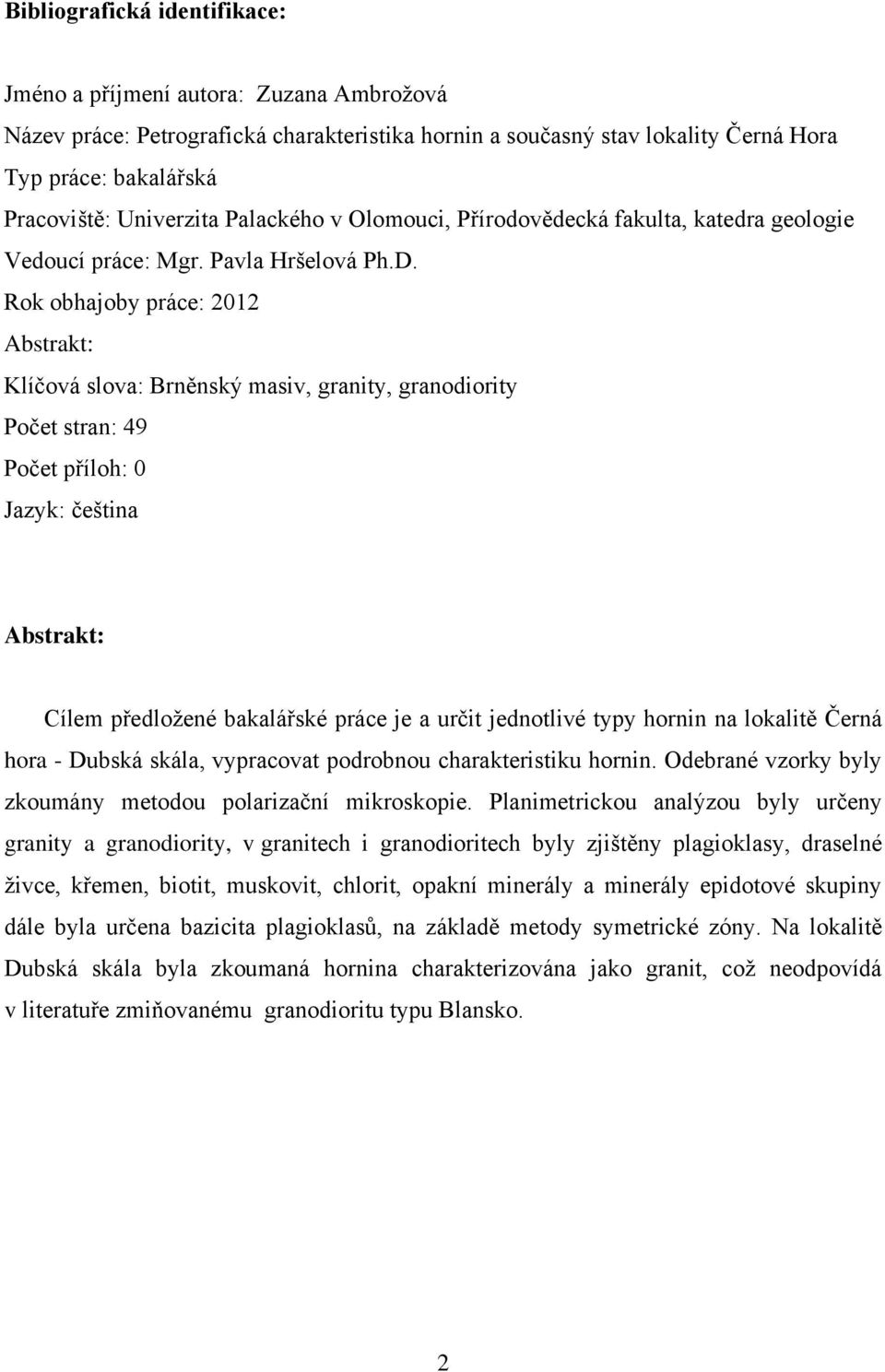 Rok obhajoby práce: 2012 Abstrakt: Klíčová slova: Brněnský masiv, granity, granodiority Počet stran: 49 Počet příloh: 0 Jazyk: čeština Abstrakt: Cílem předložené bakalářské práce je a určit