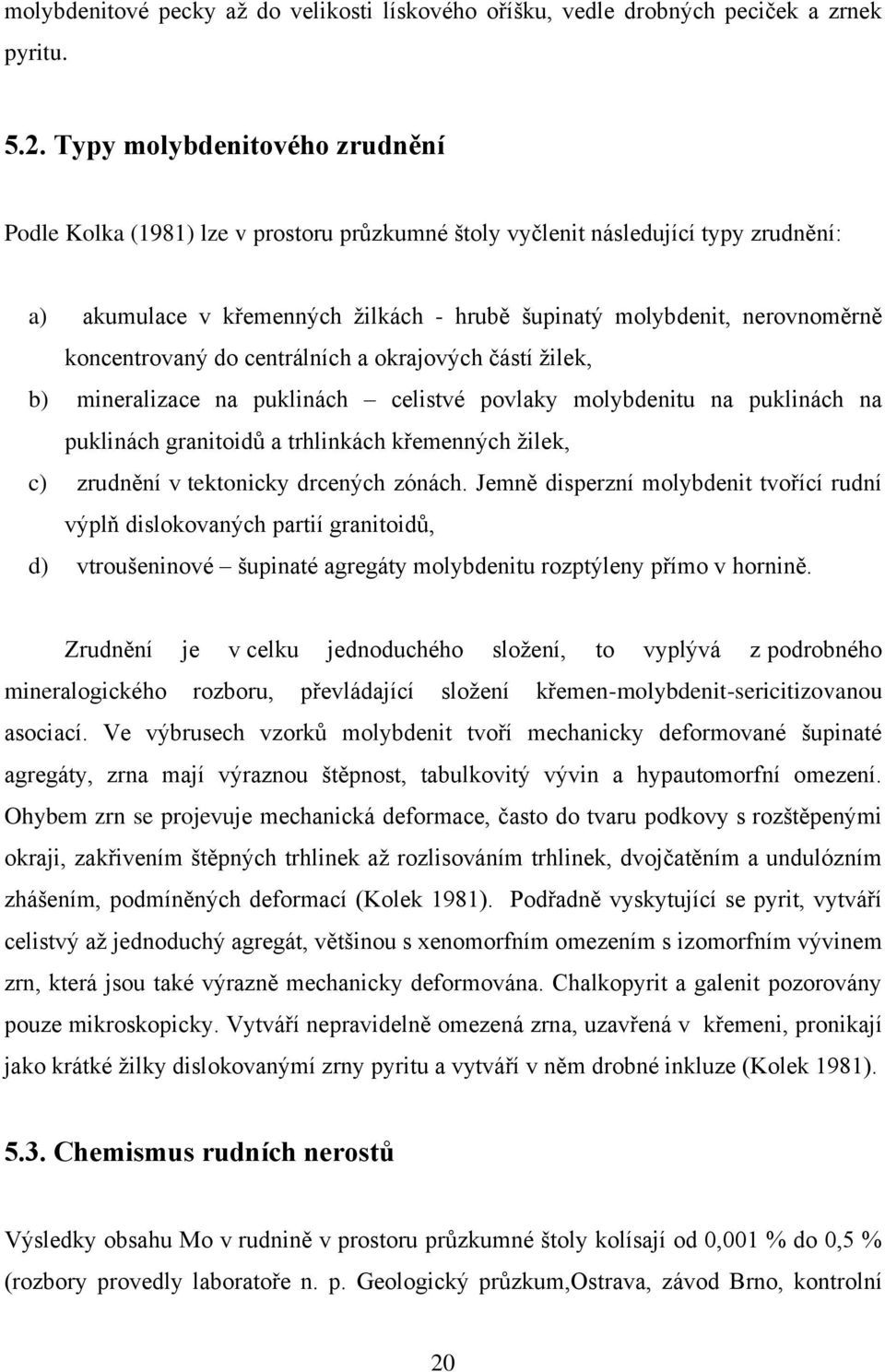 koncentrovaný do centrálních a okrajových částí žilek, b) mineralizace na puklinách celistvé povlaky molybdenitu na puklinách na puklinách granitoidů a trhlinkách křemenných žilek, c) zrudnění v