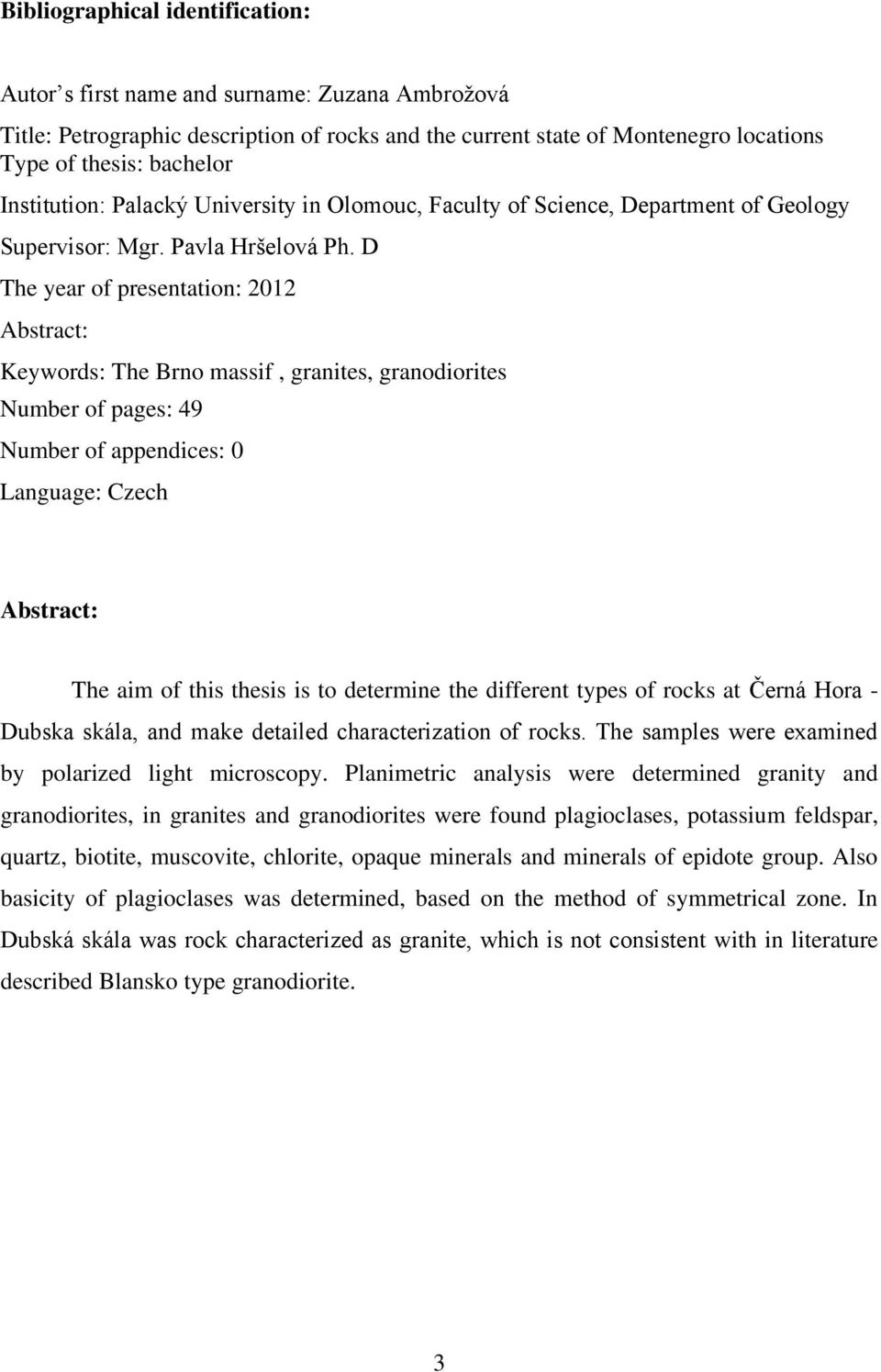 D The year of presentation: 2012 Abstract: Keywords: The Brno massif, granites, granodiorites Number of pages: 49 Number of appendices: 0 Language: Czech Abstract: The aim of this thesis is to