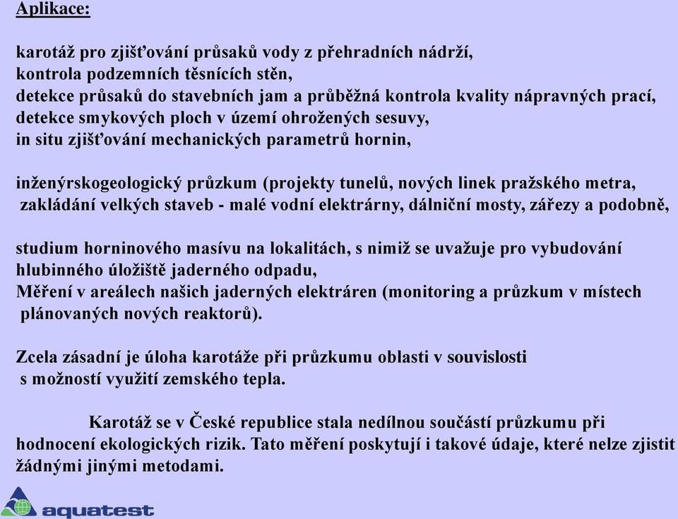 malé vodní elektrárny, dálniční mosty, zářezy a podobně, studium horninového masívu na lokalitách, s nimiž se uvažuje pro vybudování hlubinného úložiště jaderného odpadu, Měření v areálech našich