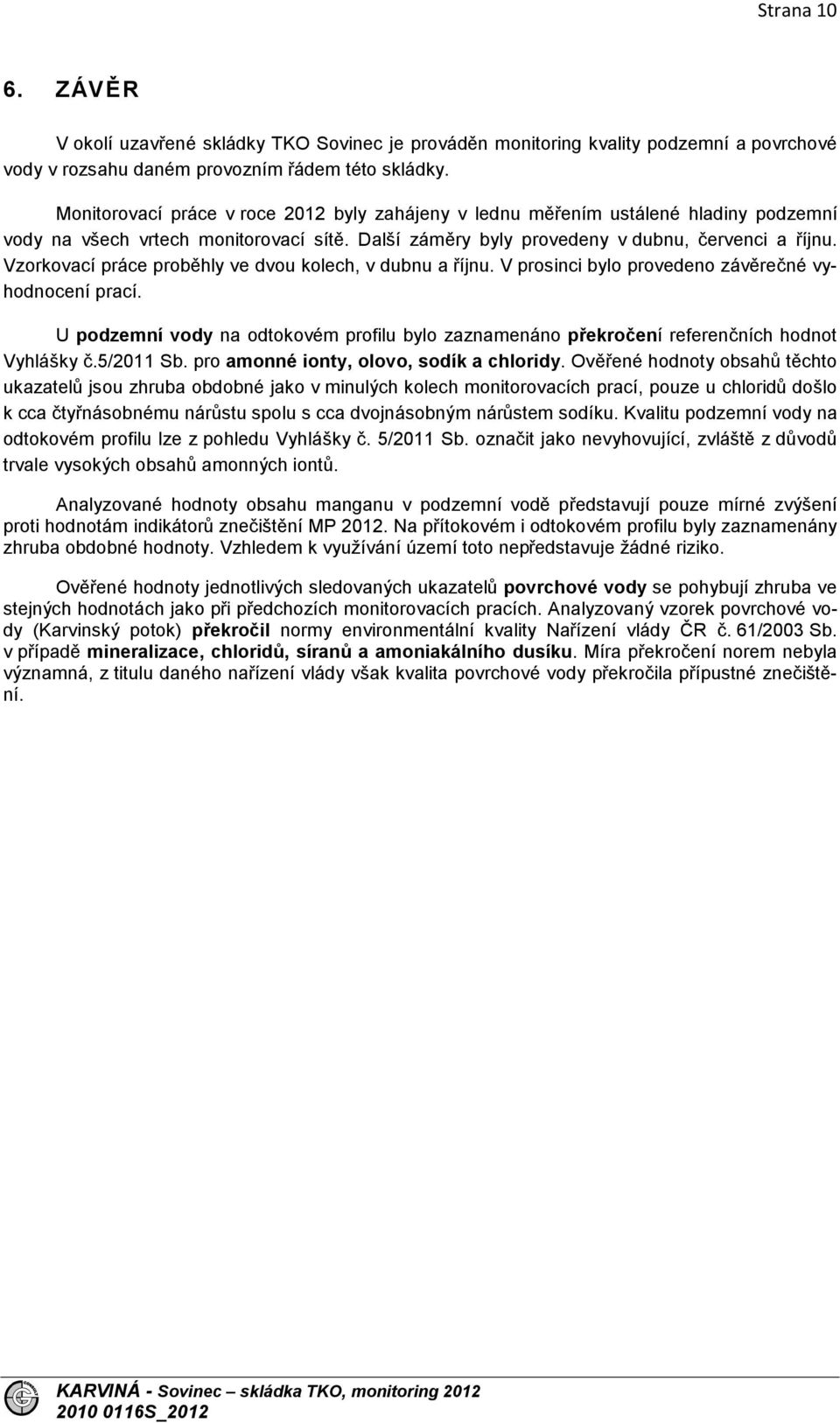 Vzorkovací práce proběhly ve dvou kolech, v dubnu a říjnu. V prosinci bylo provedeno závěrečné vyhodnocení prací.