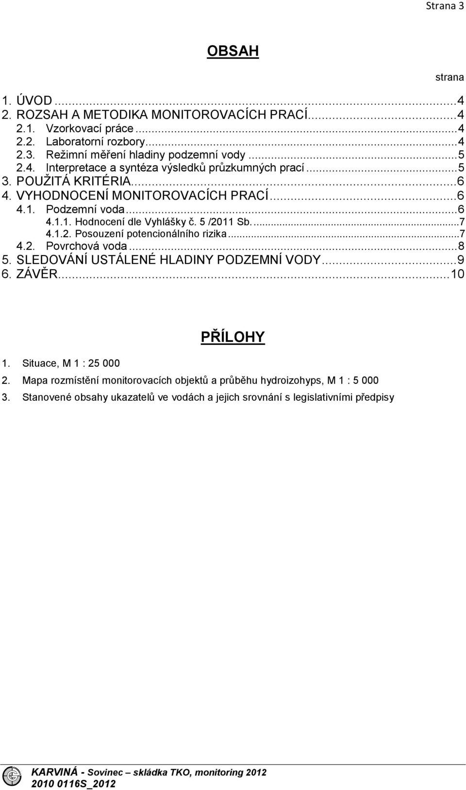 5 /2011 Sb....7 4.1.2. Posouzení potencionálního rizika...7 4.2. Povrchová voda... 8 5. SLEDOVÁNÍ USTÁLENÉ HLADINY PODZEMNÍ VODY... 9 6. ZÁVĚR... 10 PŘÍLOHY 1.