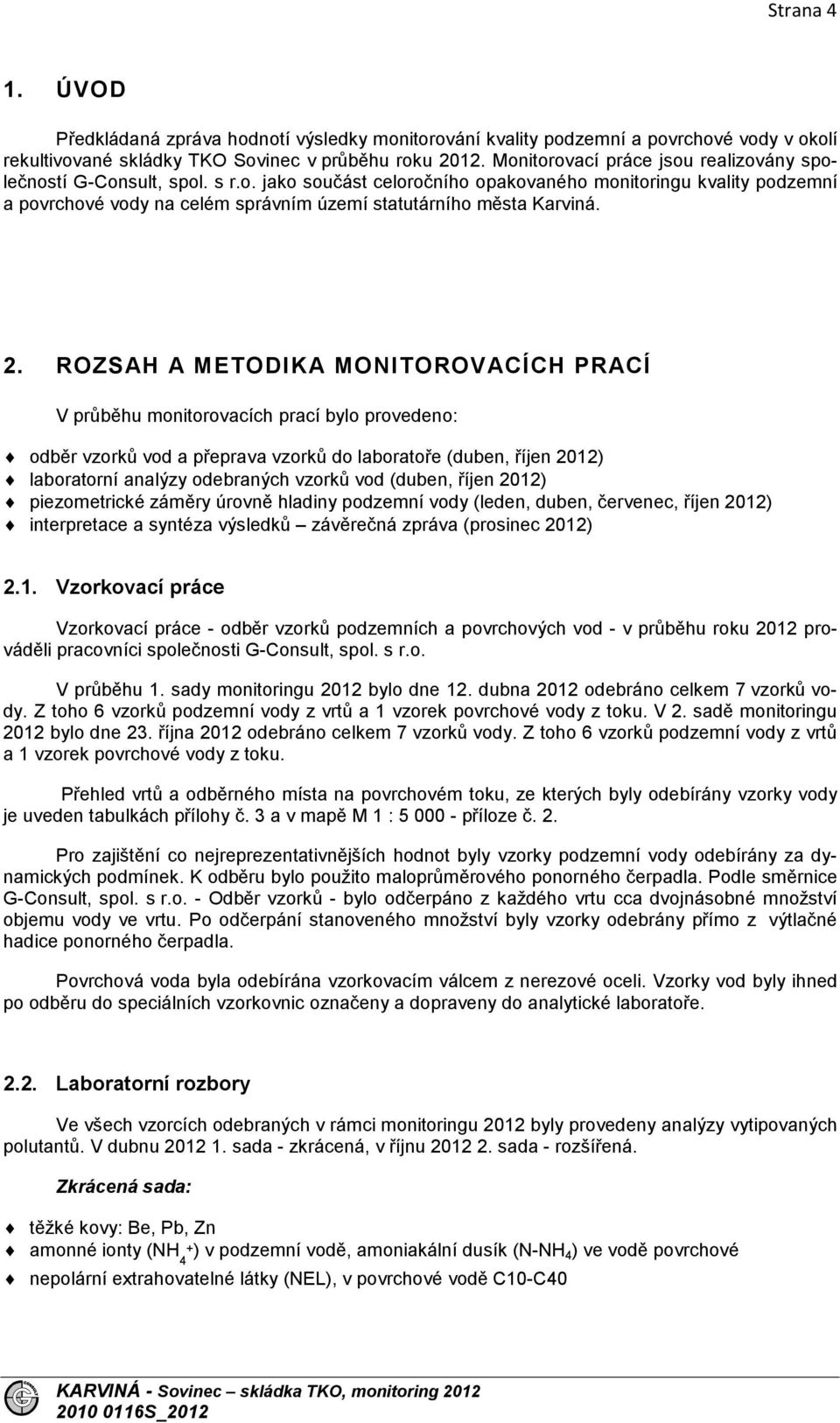 2. ROZSAH A METODIKA MONITOROVACÍCH PRACÍ V průběhu monitorovacích prací bylo provedeno: odběr vzorků vod a přeprava vzorků do laboratoře (duben, říjen 2012) laboratorní analýzy odebraných vzorků vod