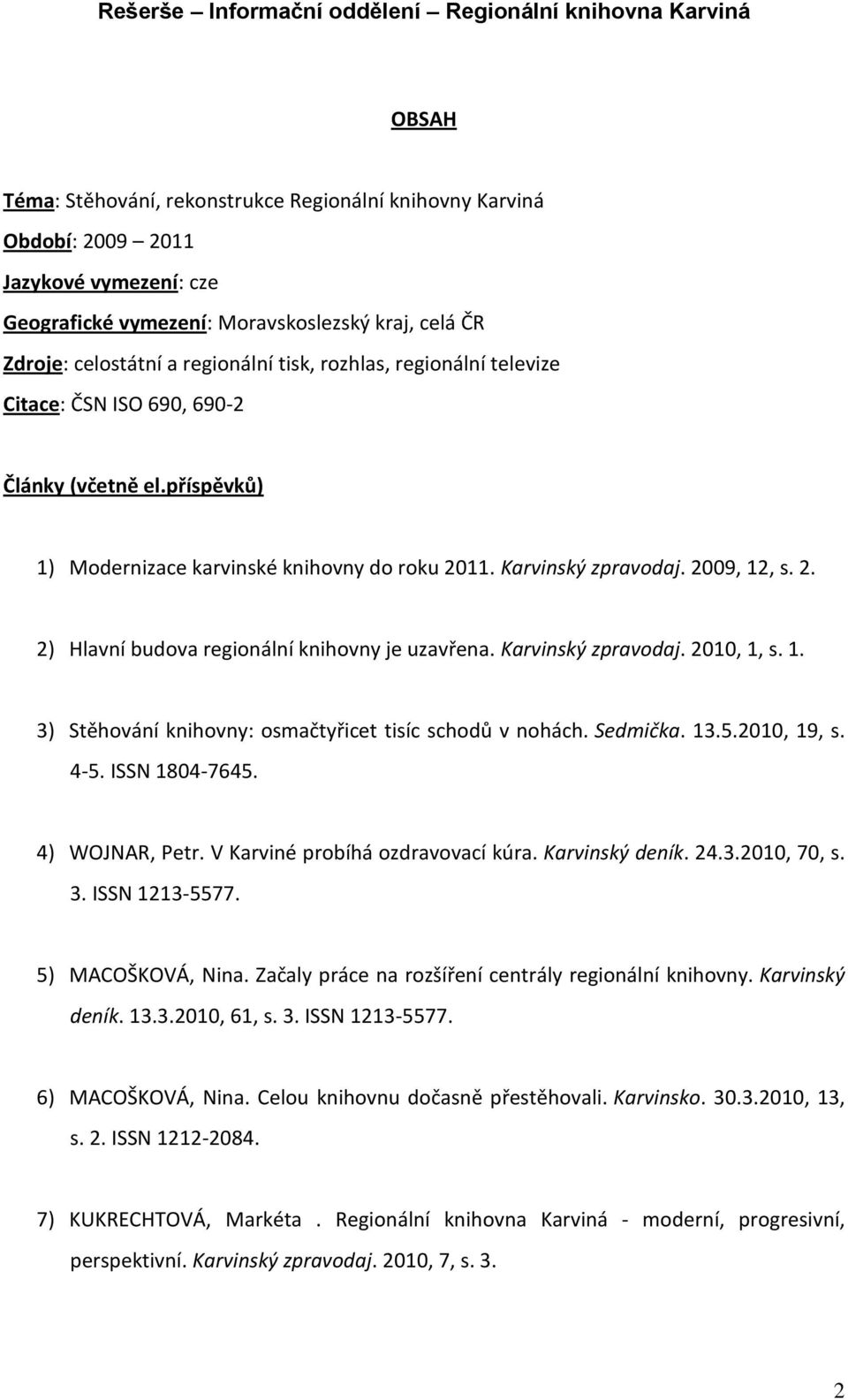 Karvinský zpravodaj. 2010, 1, s. 1. 3) Stěhování knihovny: osmačtyřicet tisíc schodů v nohách. Sedmička. 13.5.2010, 19, s. 4-5. ISSN 1804-7645. 4) WOJNAR, Petr. V Karviné probíhá ozdravovací kúra.