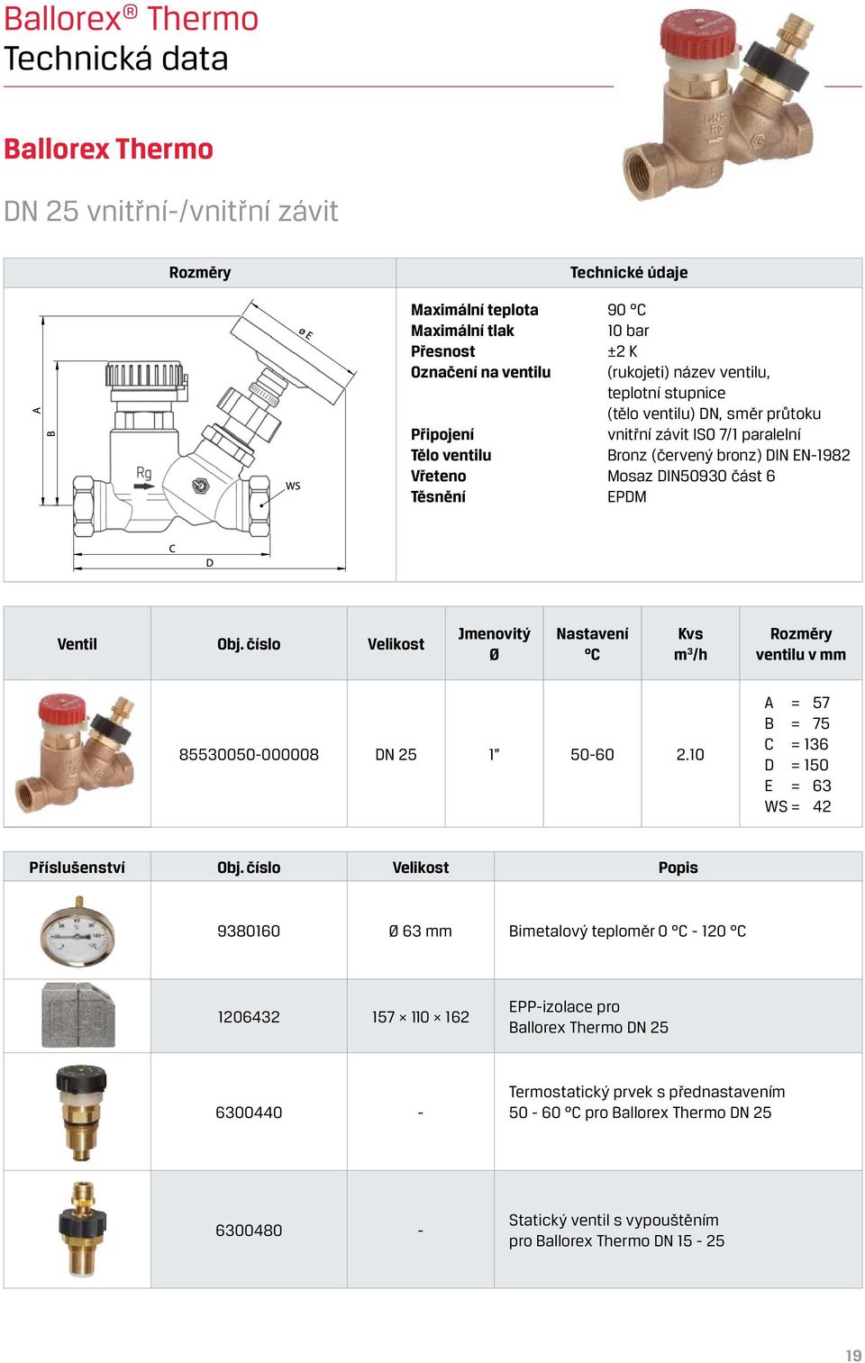 číslo Velikost Jmenovitý Ø Nastavení C Kvs m 3 /h Rozměry ventilu v mm 85530050-000008 DN 25 1 50-60 2.10 A = 57 B = 75 C = 136 D = 150 E = 63 WS = 42 Příslušenství Obj.