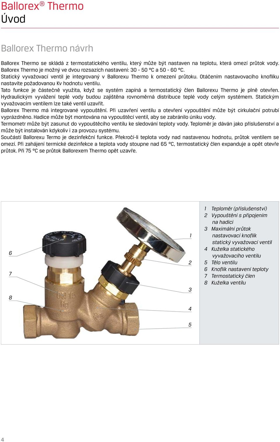 Otáčením nastavovacího knoflíku nastavíte požadovanou Kv hodnotu ventilu. Tato funkce je částečně využita, když se systém zapíná a termostatický člen Ballorexu Thermo je plně otevřen.