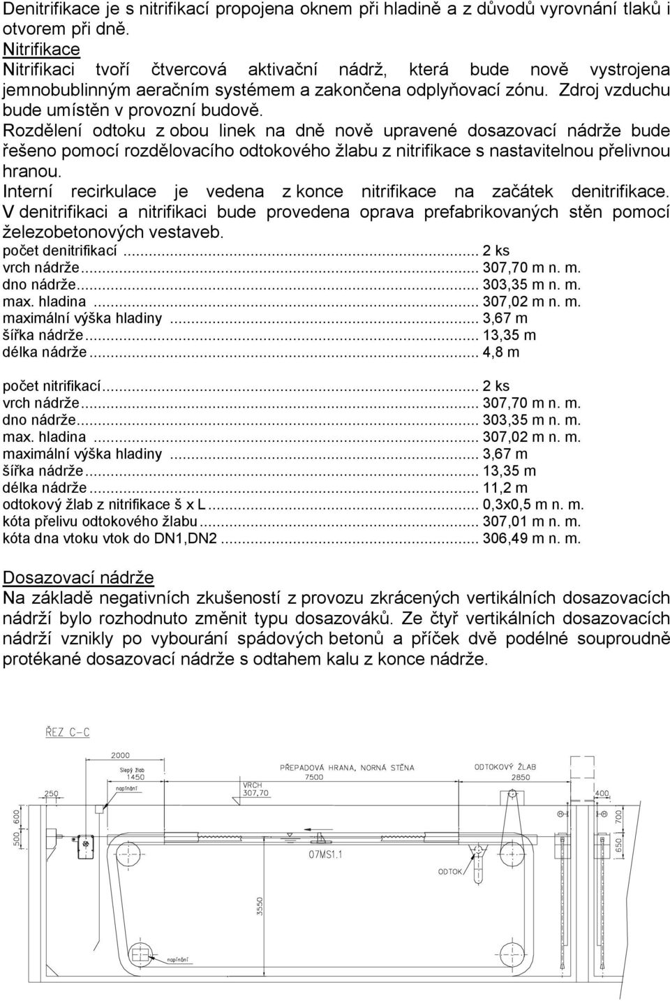 Rozdělení odtoku z obou linek na dně nově upravené dosazovací nádrže bude řešeno pomocí rozdělovacího odtokového žlabu z nitrifikace s nastavitelnou přelivnou hranou.