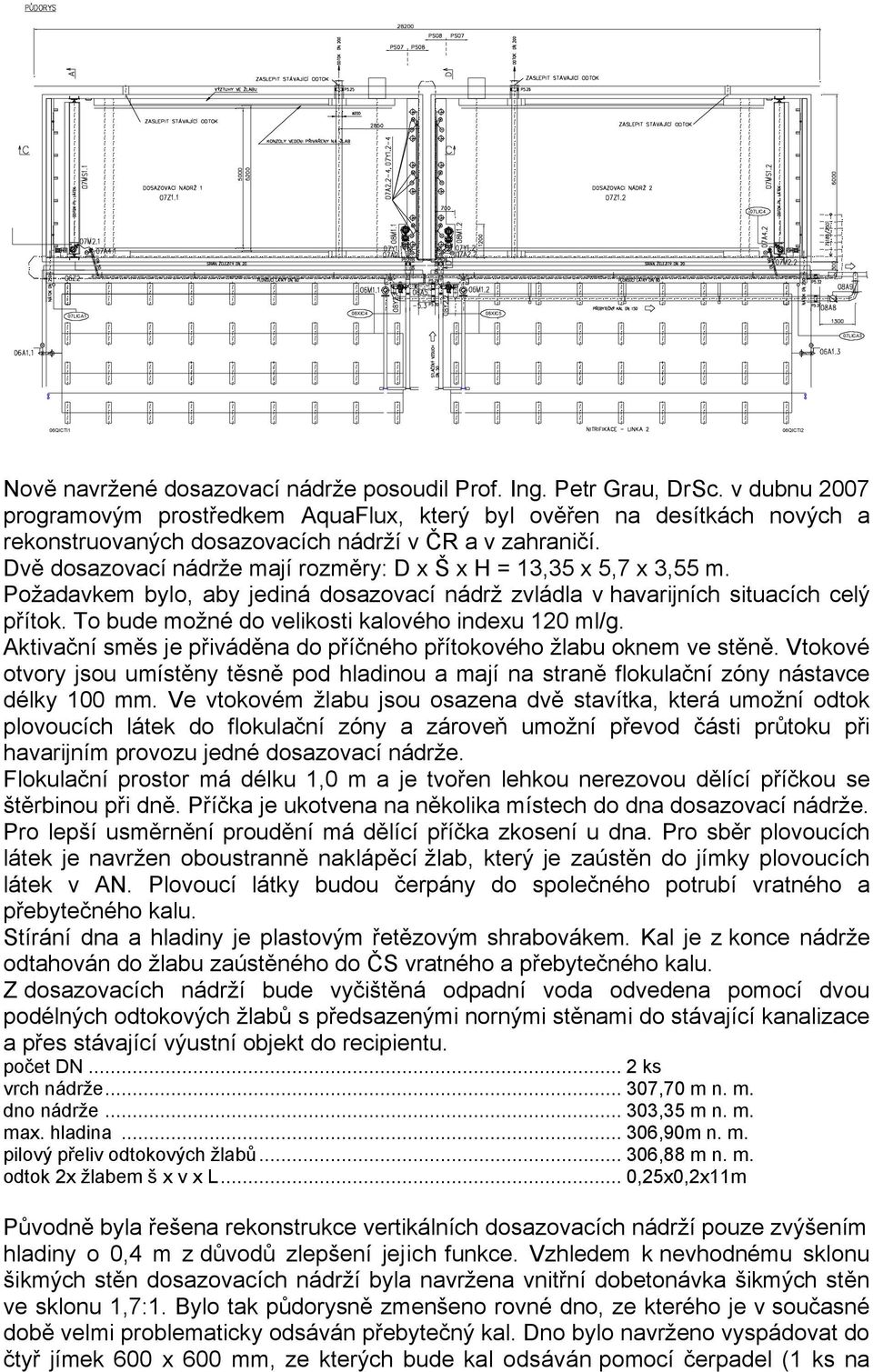 Dvě dosazovací nádrže mají rozměry: D x Š x H = 13,35 x 5,7 x 3,55 m. Požadavkem bylo, aby jediná dosazovací nádrž zvládla v havarijních situacích celý přítok.