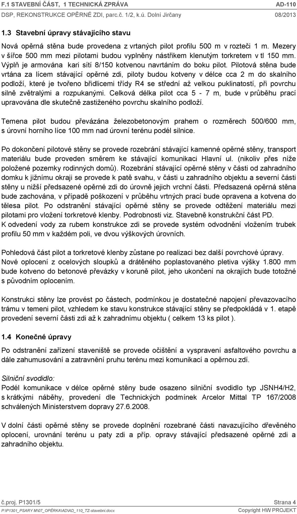 Pilotová stěna bude vrtána za lícem stávající opěrné zdi, piloty budou kotveny v délce cca 2 m do skalního podloží, které je tvořeno břidlicemi třídy R4 se střední až velkou puklinatostí, při povrchu