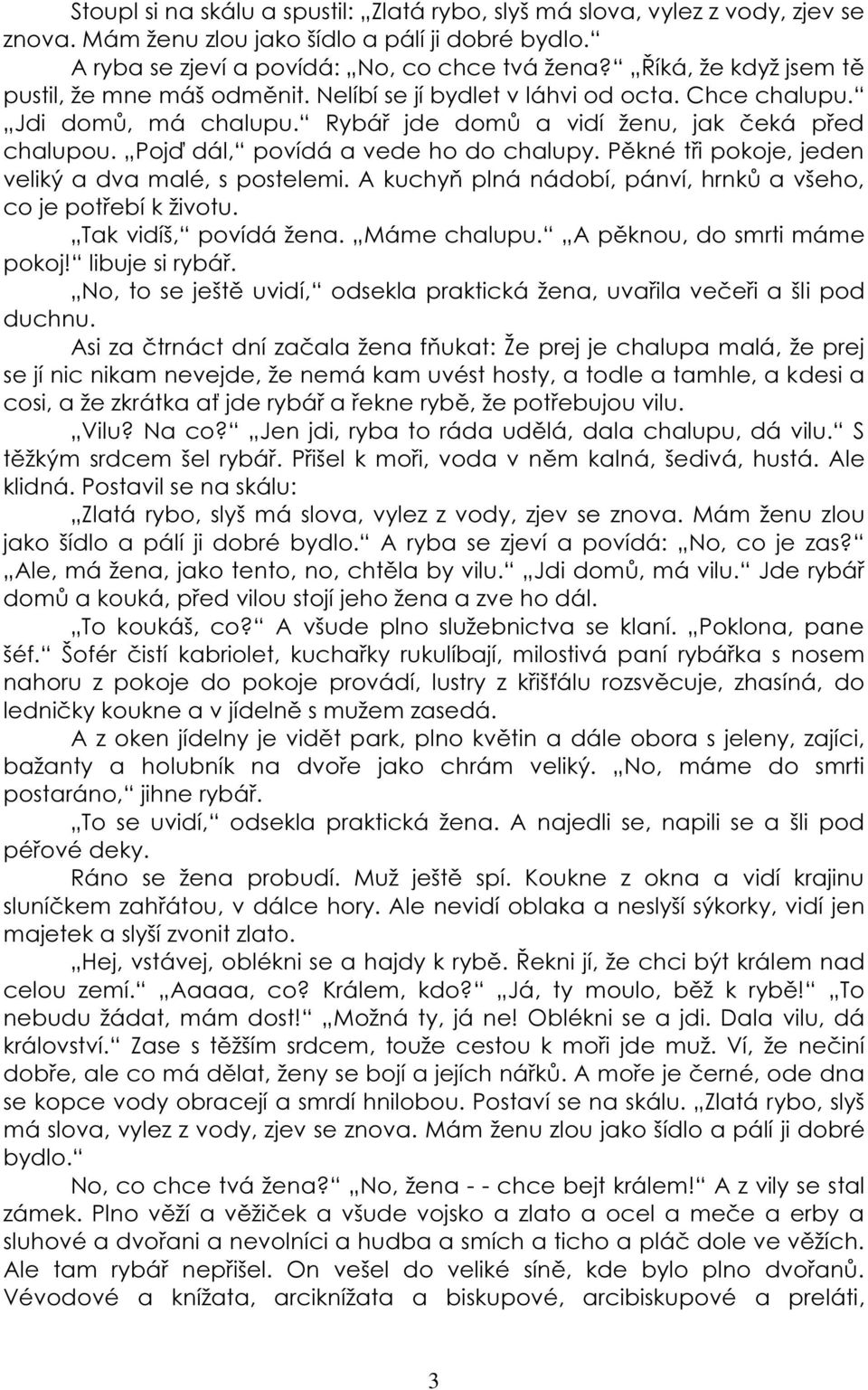 Pojď dál, povídá a vede ho do chalupy. Pěkné tři pokoje, jeden veliký a dva malé, s postelemi. A kuchyň plná nádobí, pánví, hrnků a všeho, co je potřebí k životu. Tak vidíš, povídá žena. Máme chalupu.