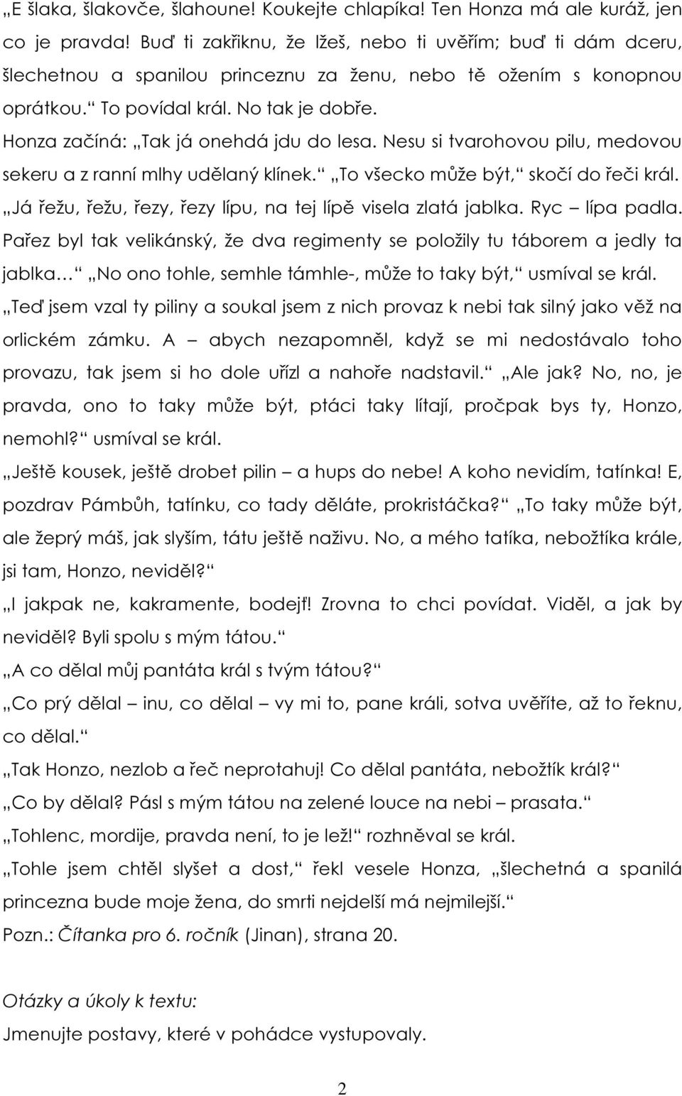 Honza začíná: Tak já onehdá jdu do lesa. Nesu si tvarohovou pilu, medovou sekeru a z ranní mlhy udělaný klínek. To všecko může být, skočí do řeči král.