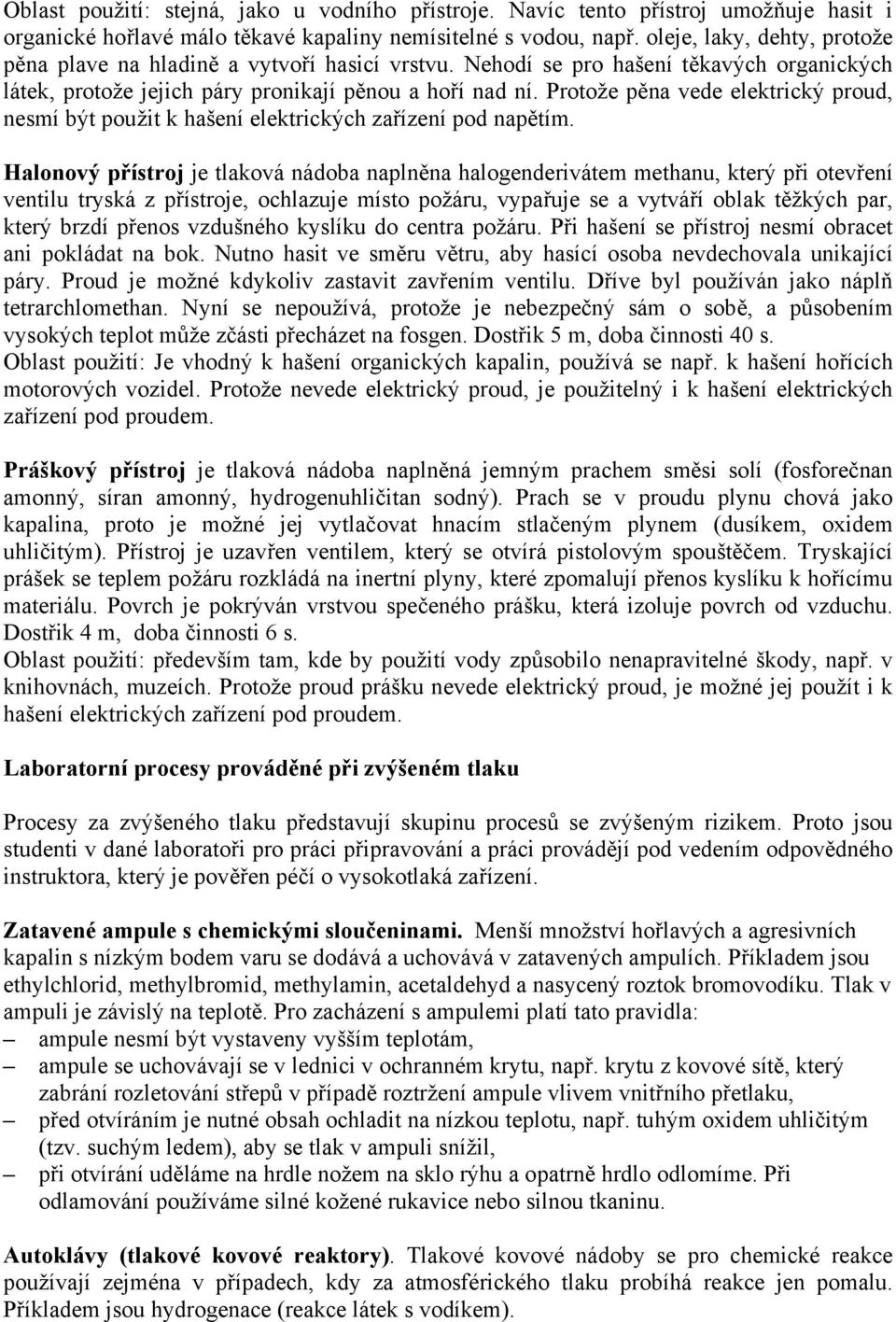 Protože pěna vede elektrický proud, nesmí být použit k hašení elektrických zařízení pod napětím.