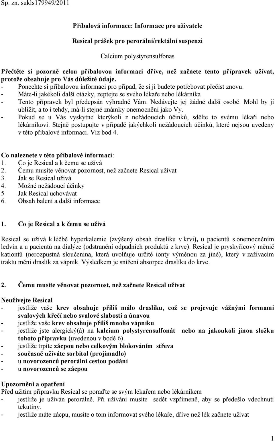 začnete tento přípravek užívat, protože obsahuje pro Vás důležité údaje. - Ponechte si příbalovou informaci pro případ, že si ji budete potřebovat přečíst znovu.