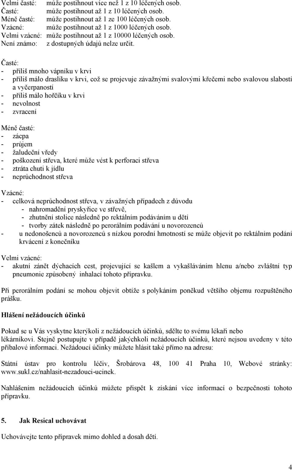 Časté: - příliš mnoho vápníku v krvi - příliš málo draslíku v krvi, což se projevuje závažnými svalovými křečemi nebo svalovou slabostí a vyčerpaností - příliš málo hořčíku v krvi - nevolnost -