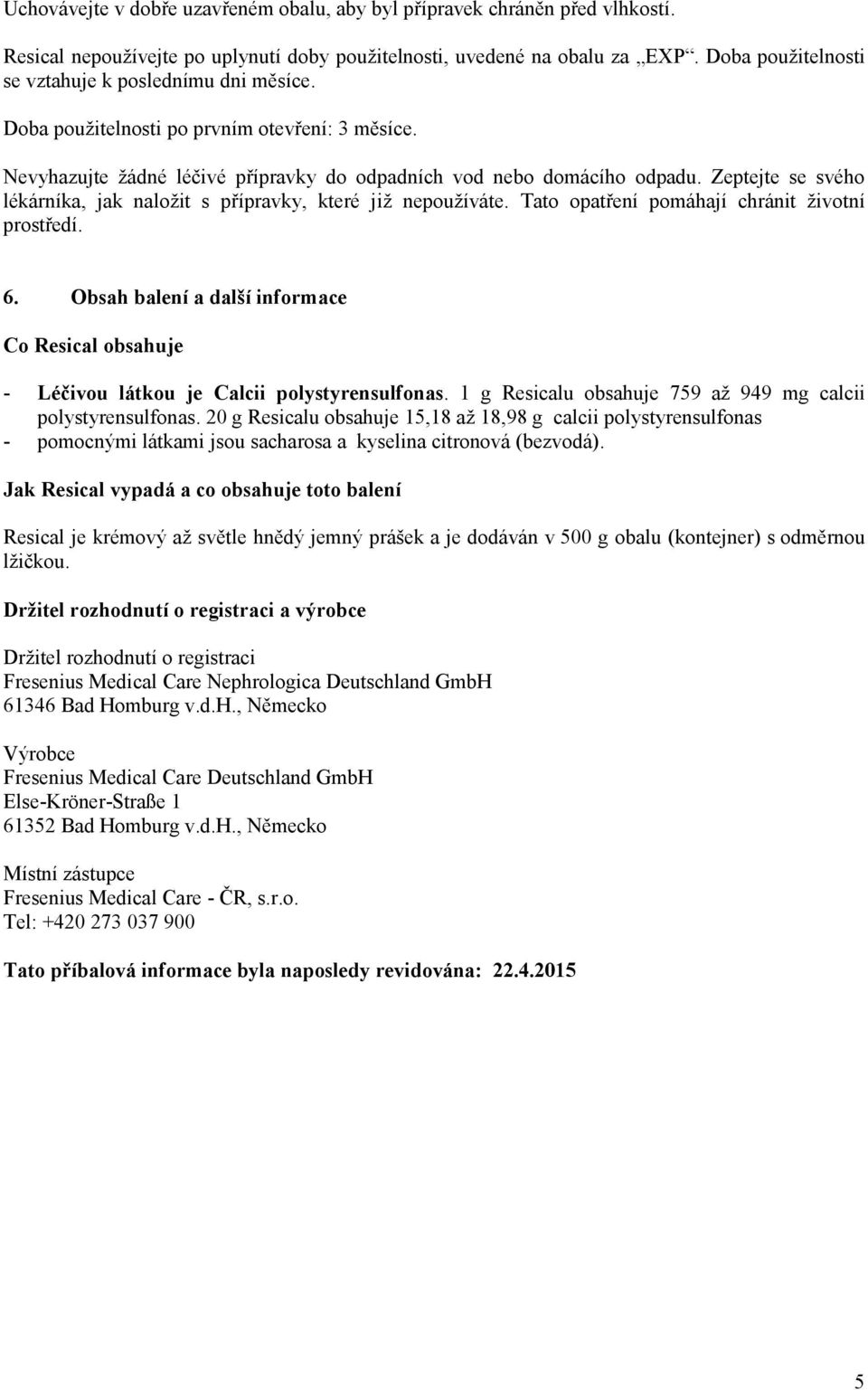 Zeptejte se svého lékárníka, jak naložit s přípravky, které již nepoužíváte. Tato opatření pomáhají chránit životní prostředí. 6.