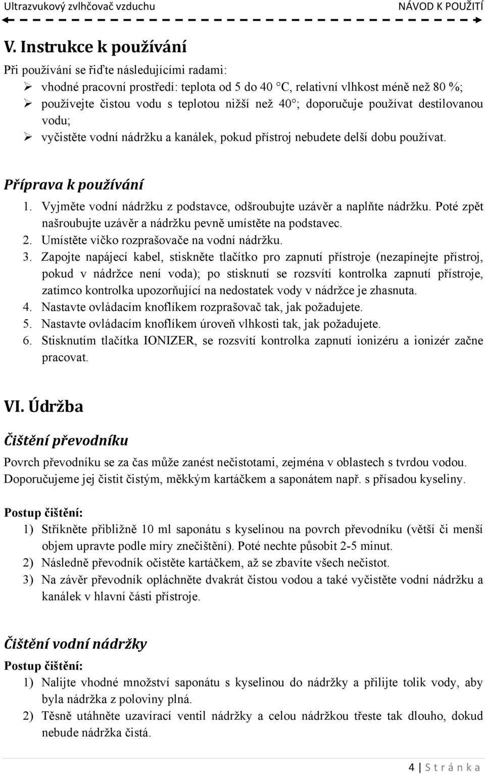 Vyjměte vodní nádržku z podstavce, odšroubujte uzávěr a naplňte nádržku. Poté zpět našroubujte uzávěr a nádržku pevně umístěte na podstavec. 2. Umístěte víčko rozprašovače na vodní nádržku. 3.