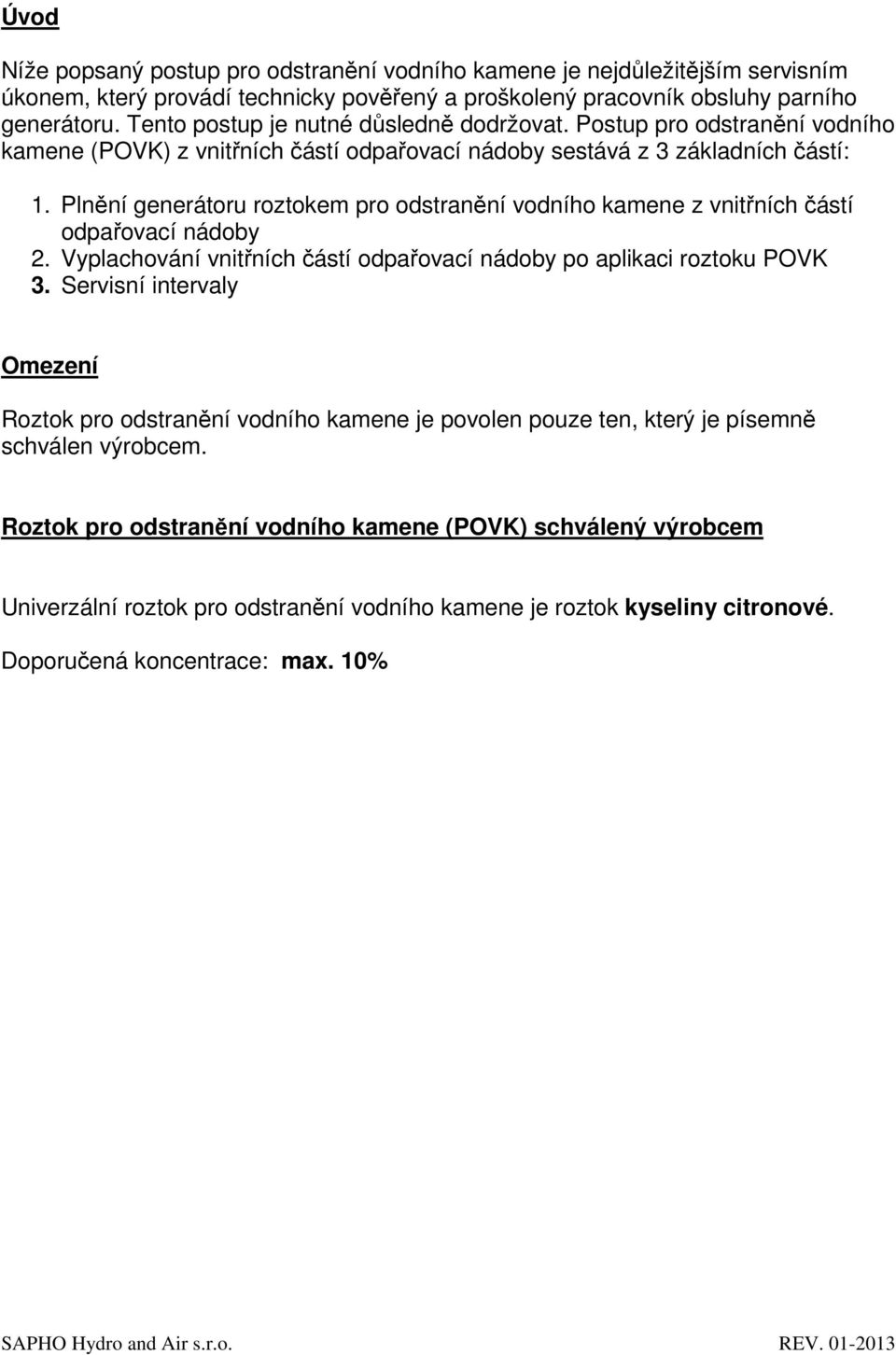Plnění generátoru roztokem pro odstranění vodního kamene z vnitřních částí odpařovací nádoby 2. Vyplachování vnitřních částí odpařovací nádoby po aplikaci roztoku POVK 3.
