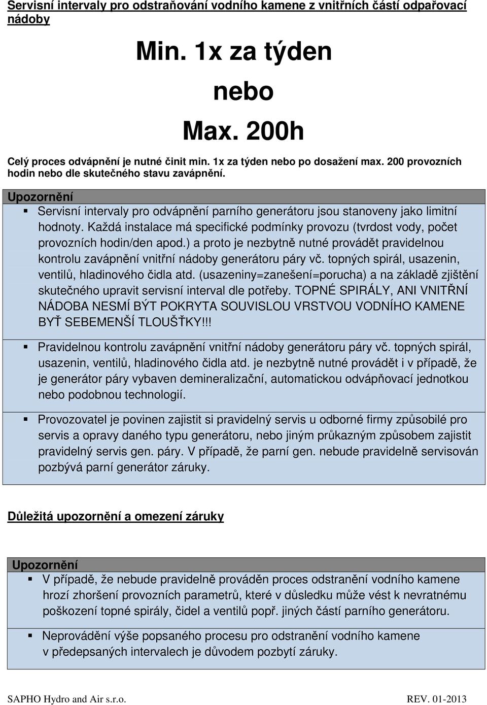 Každá instalace má specifické podmínky provozu (tvrdost vody, počet provozních hodin/den apod.) a proto je nezbytně nutné provádět pravidelnou kontrolu zavápnění vnitřní nádoby generátoru páry vč.