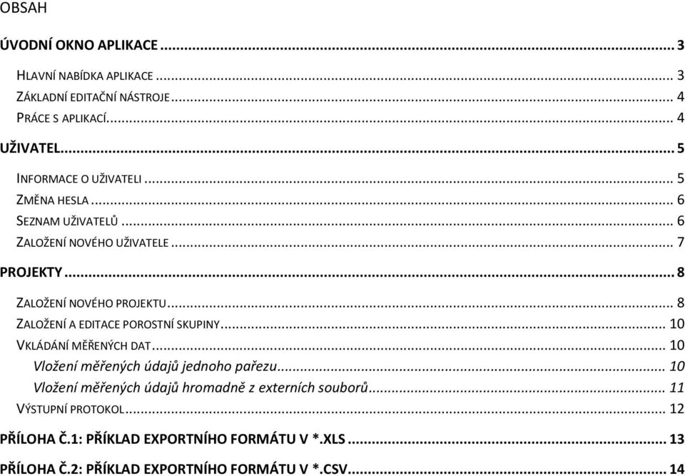 .. 8 ZALOŽENÍ A EDITACE POROSTNÍ SKUPINY... 10 VKLÁDÁNÍ MĚŘENÝCH DAT... 10 Vložení měřených údajů jednoho pařezu.