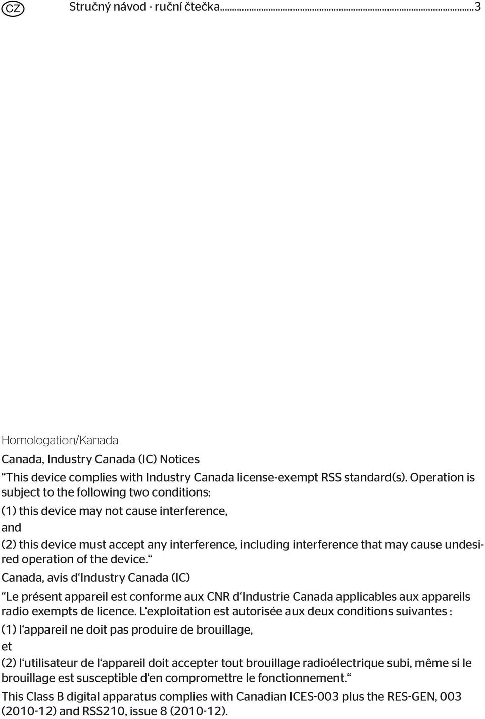 operation of the device. Canada, avis d Industry Canada (IC) Le présent appareil est conforme aux CNR d Industrie Canada applicables aux appareils radio exempts de licence.